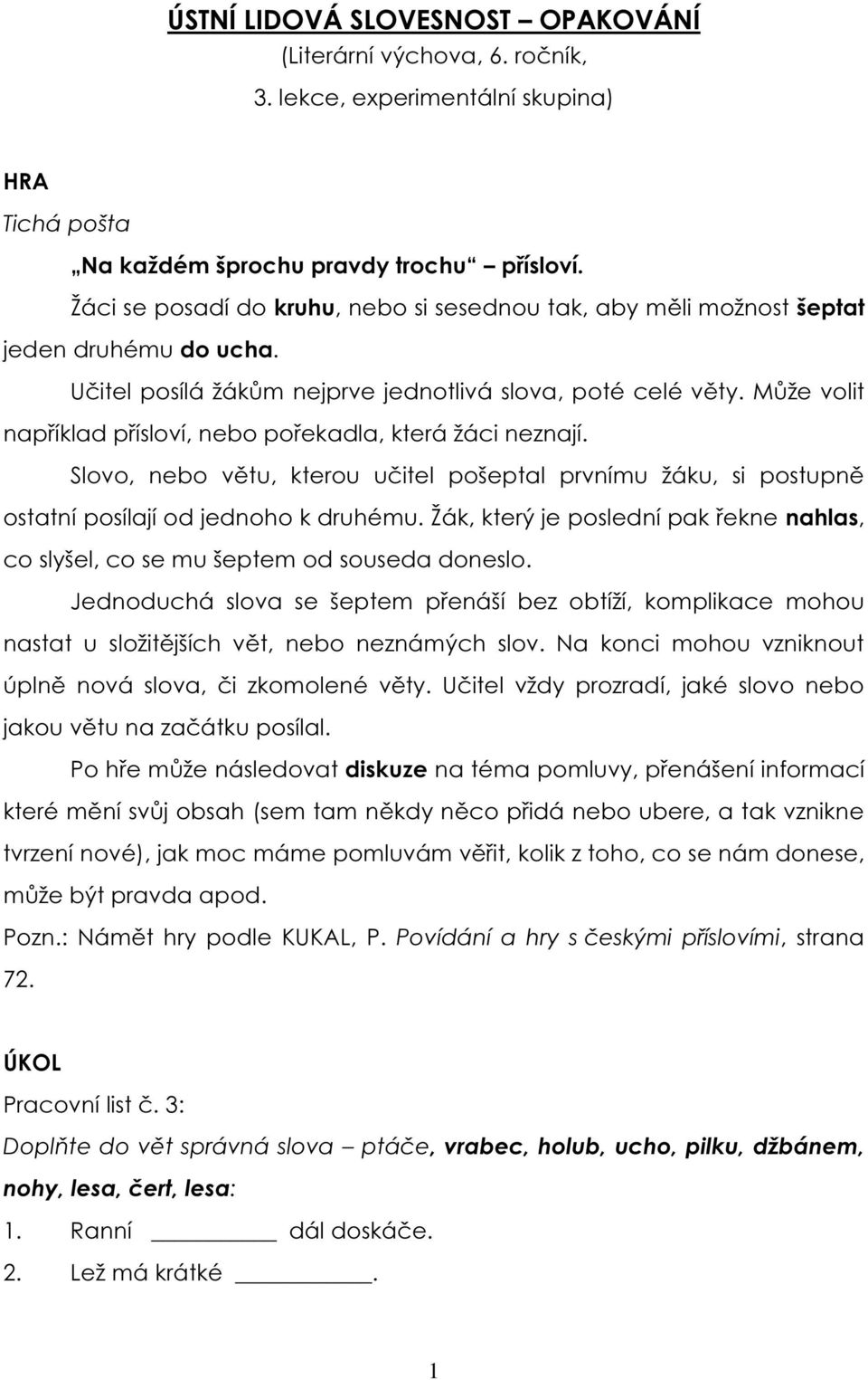 Může volit například přísloví, nebo pořekadla, která žáci neznají. Slovo, nebo větu, kterou učitel pošeptal prvnímu žáku, si postupně ostatní posílají od jednoho k druhému.