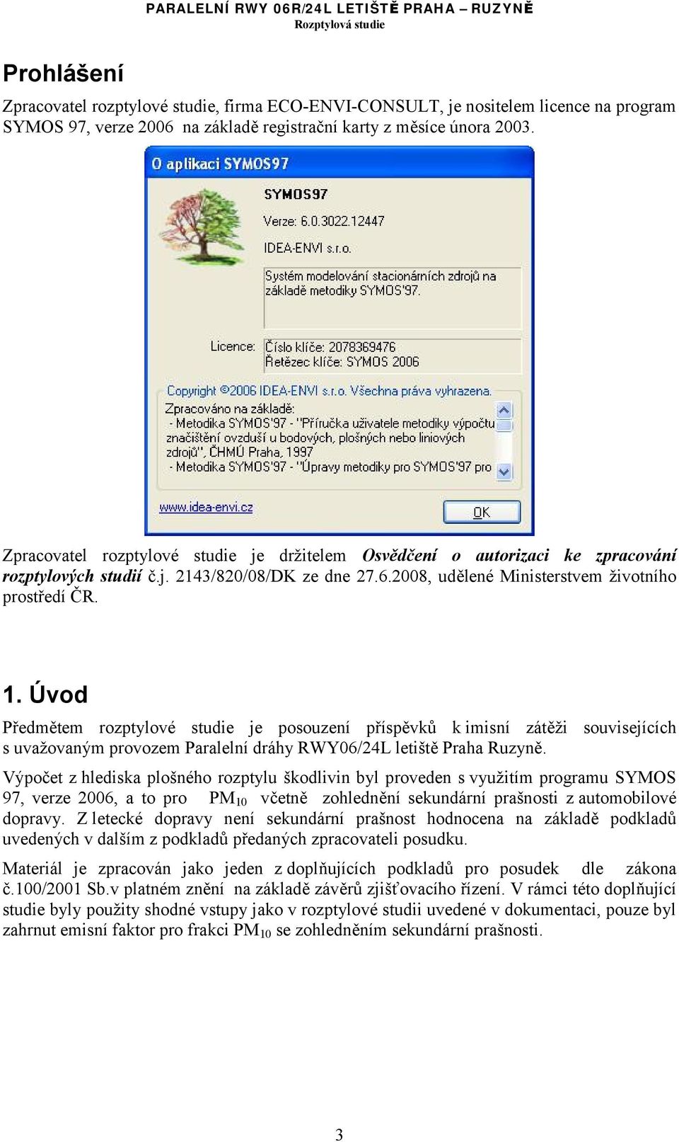 Úvod Předmětem rozptylové studie je posouzení příspěvků k imisní zátěži souvisejících s uvažovaným provozem Paralelní dráhy RWY06/24L letiště Praha Ruzyně.