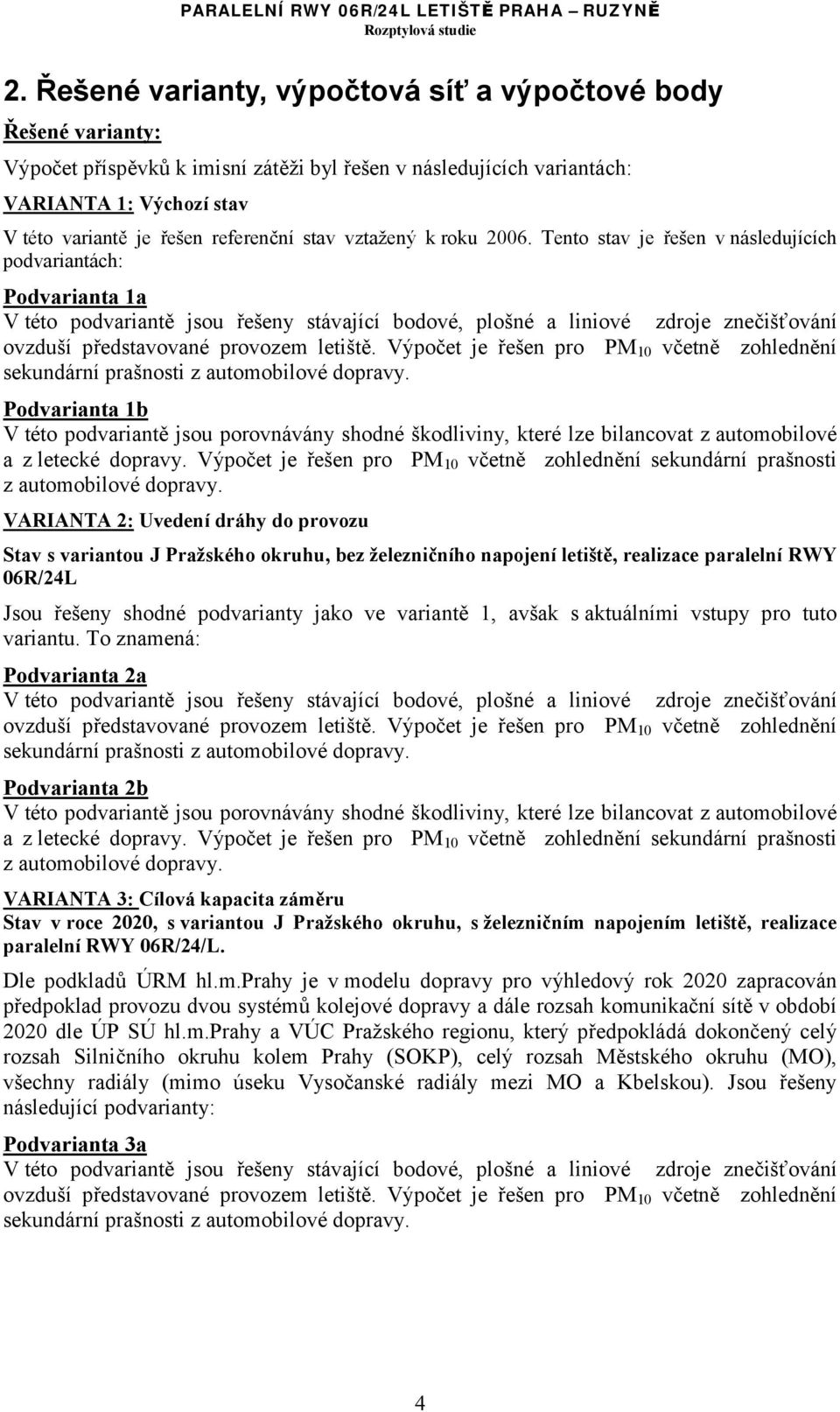 Tento stav je řešen v následujících podvariantách: Podvarianta 1a V této podvariantě jsou řešeny stávající bodové, plošné a liniové zdroje znečišťování ovzduší představované provozem letiště.