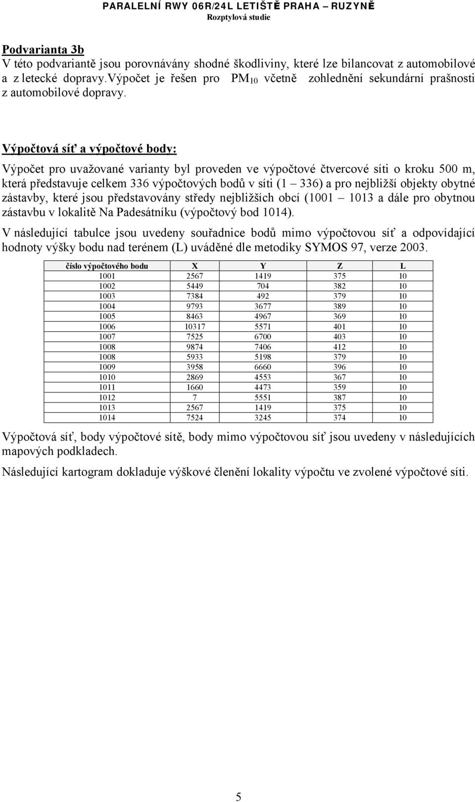 Výpočtová síť a výpočtové body: Výpočet pro uvažované varianty byl proveden ve výpočtové čtvercové síti o kroku 500 m, která představuje celkem 336 výpočtových bodů v síti (1 336) a pro nejbližší