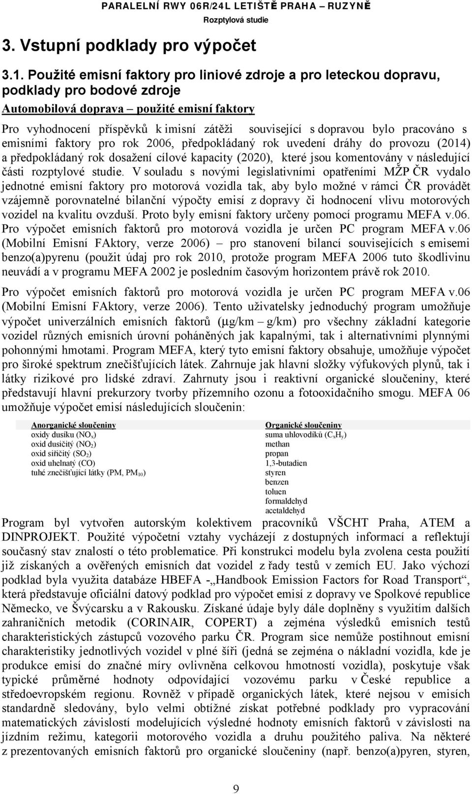 dopravou bylo pracováno s emisními faktory pro rok 2006, předpokládaný rok uvedení dráhy do provozu (2014) a předpokládaný rok dosažení cílové kapacity (2020), které jsou komentovány v následující