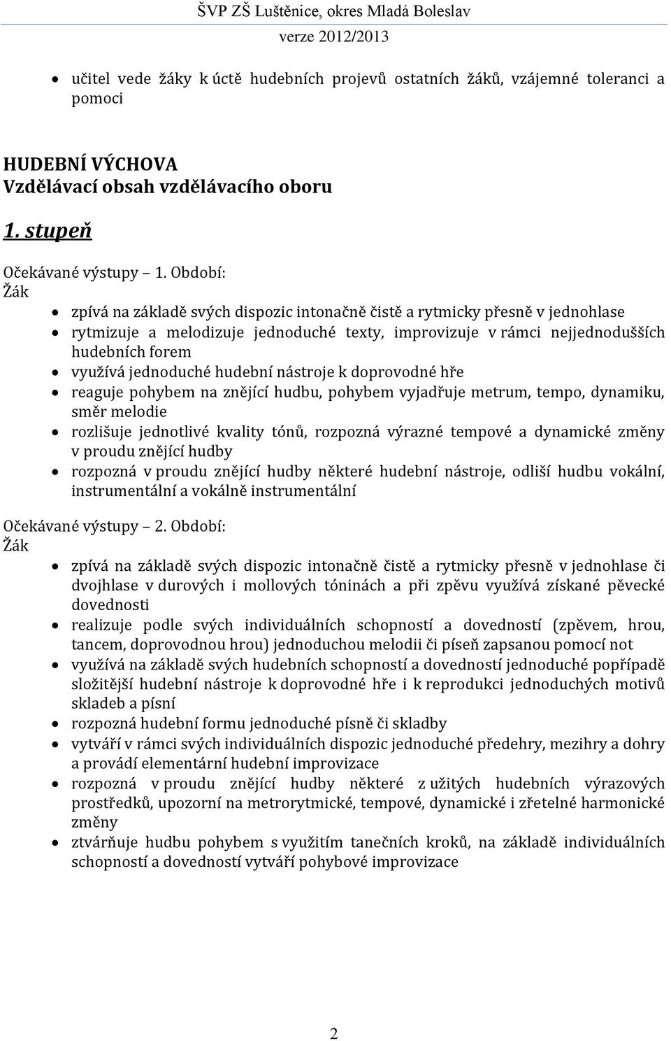 jednoduché hudební nástroje k doprovodné hře reaguje pohybem na znějící hudbu, pohybem vyjadřuje metrum, tempo, dynamiku, směr melodie rozlišuje jednotlivé kvality tónů, rozpozná výrazné tempové a