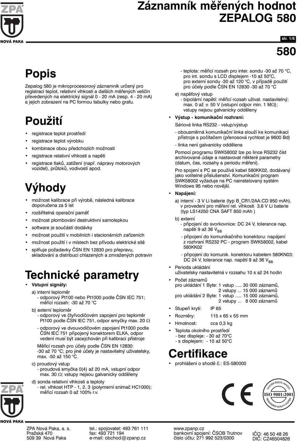 Použití registrace teplot prostředí registrace teplot výrobku kombinace obou předchozích možností registrace relativní vlhkosti a napětí registrace tlaků, zatížení (např.