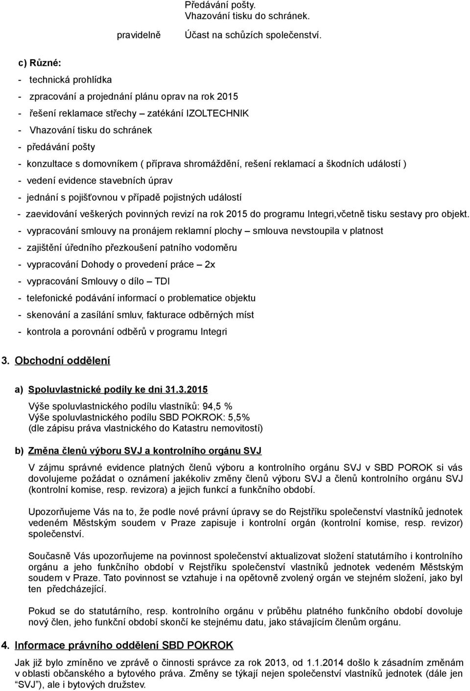 domovníkem ( příprava shromáždění, rešení reklamací a škodních událostí ) - vedení evidence stavebních úprav - jednání s pojišťovnou v případě pojistných událostí - zaevidování veškerých povinných