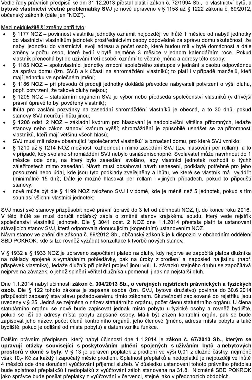 Mezi nejdůležitější změny patří tyto: 1177 NOZ povinnost vlastníka jednotky oznámit nejpozději ve lhůtě 1 měsíce od nabytí jednotky do vlastnictví vlastníkům jednotek prostřednictvím osoby odpovědné