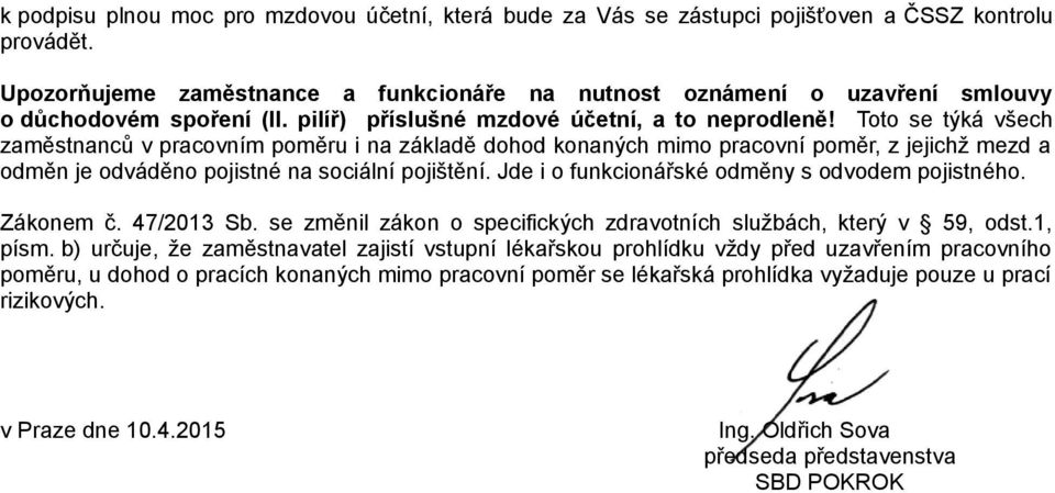 Toto se týká všech zaměstnanců v pracovním poměru i na základě dohod konaných mimo pracovní poměr, z jejichž mezd a odměn je odváděno pojistné na sociální pojištění.