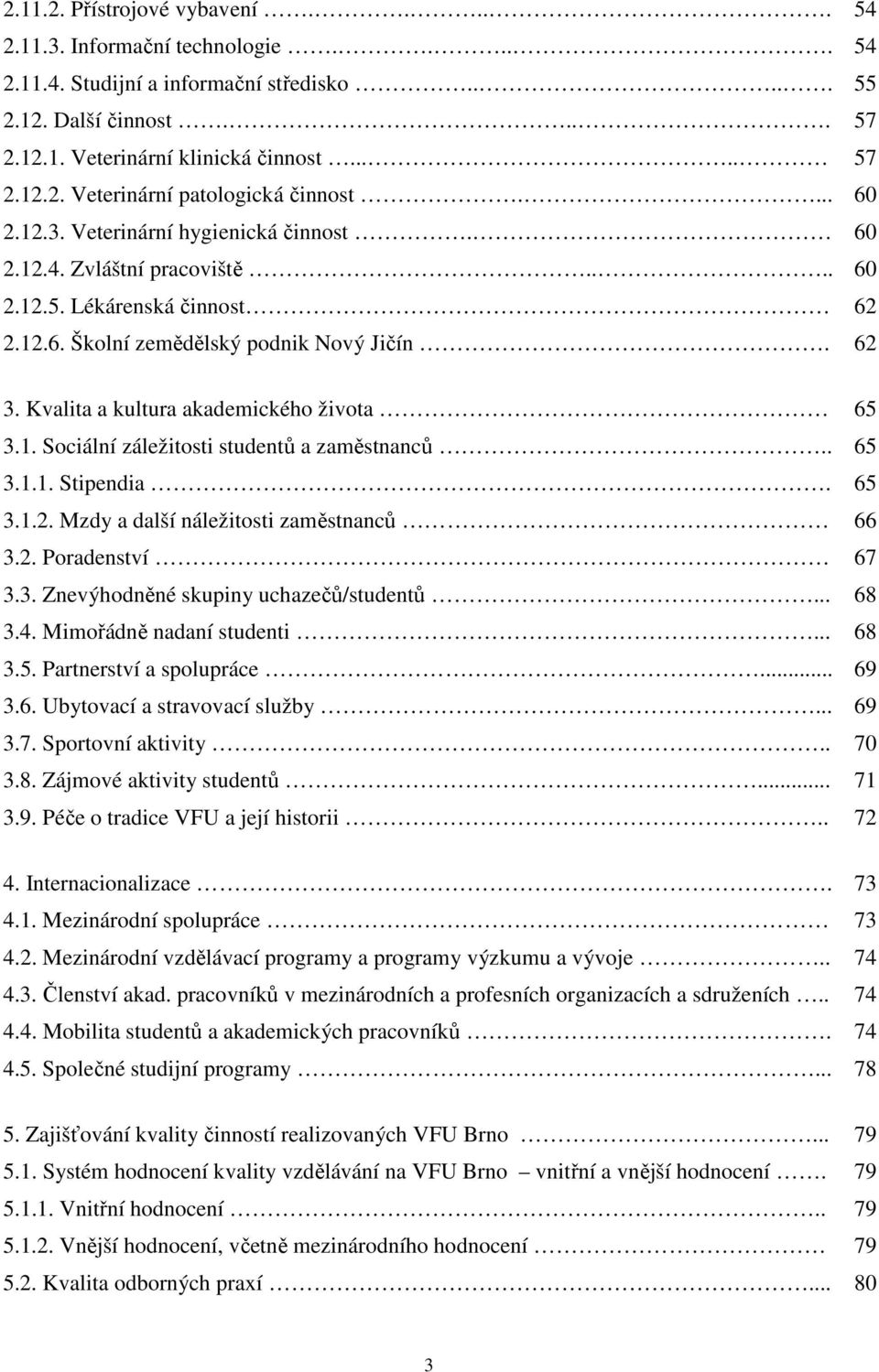 . 65 3.1.1. Stipendia. 65 3.1.2. Mzdy a další náležitosti zaměstnanců 66 3.2. Poradenství 67 3.3. Znevýhodněné skupiny uchazečů/studentů... 68 3.4. Mimořádně nadaní studenti... 68 3.5. Partnerství a spolupráce.