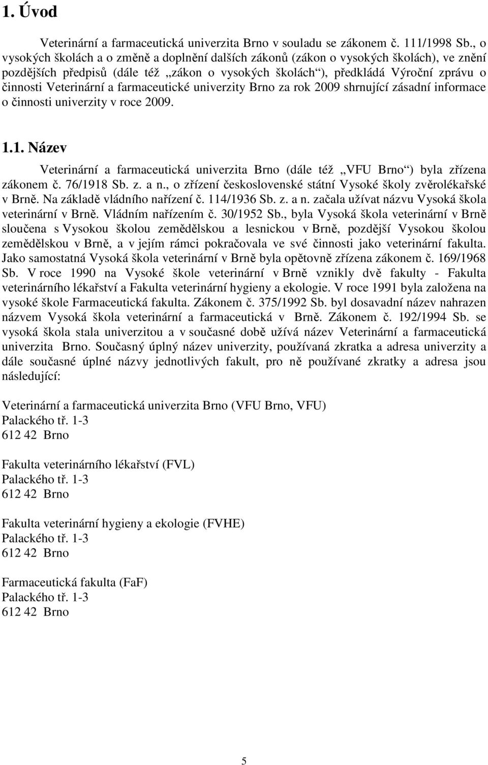 farmaceutické univerzity Brno za rok 2009 shrnující zásadní informace o činnosti univerzity v roce 2009. 1.1. Název a farmaceutická univerzita Brno (dále též VFU Brno ) byla zřízena zákonem č.