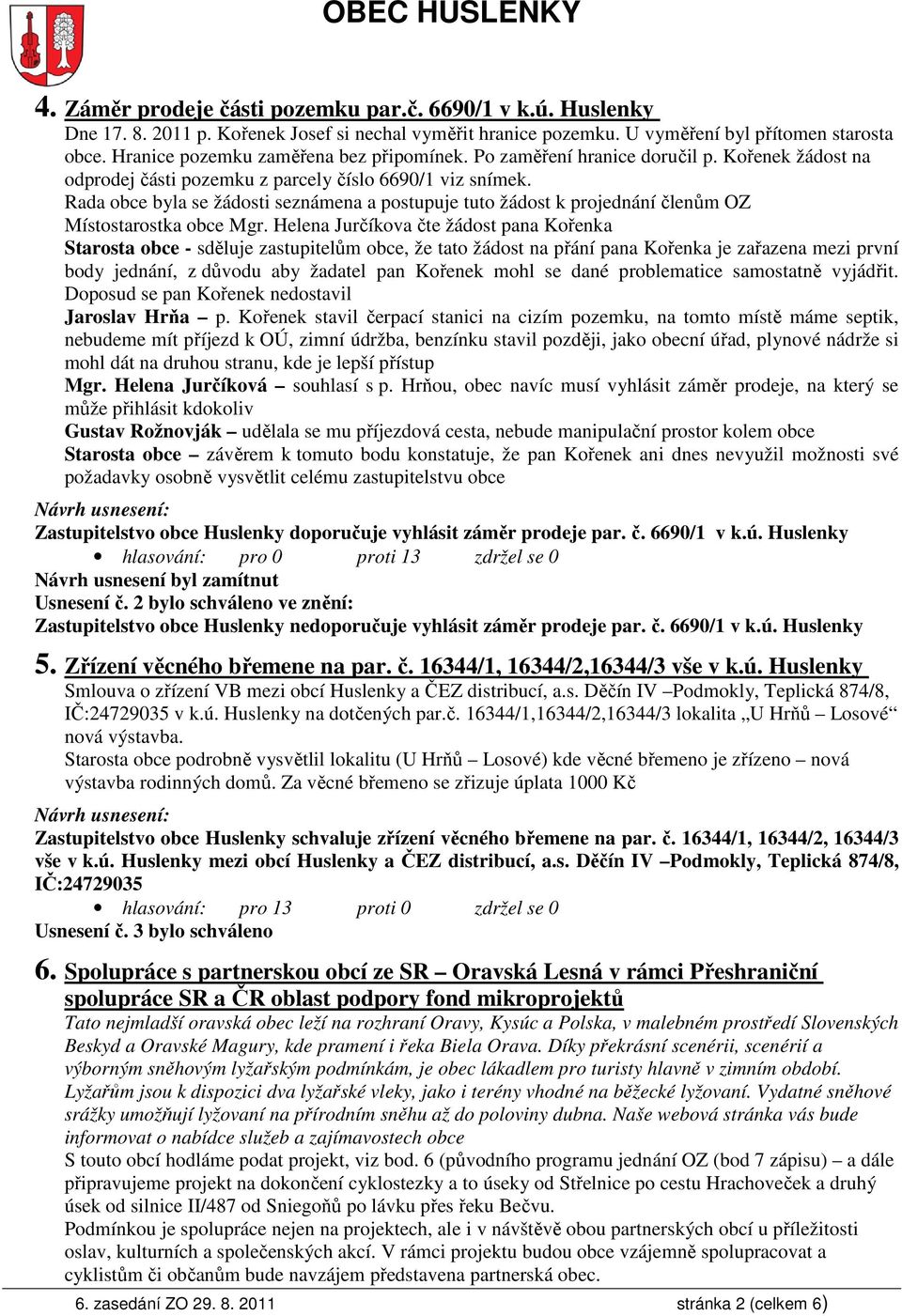 Rada obce byla se žádosti seznámena a postupuje tuto žádost k projednání členům OZ Místostarostka obce Mgr.