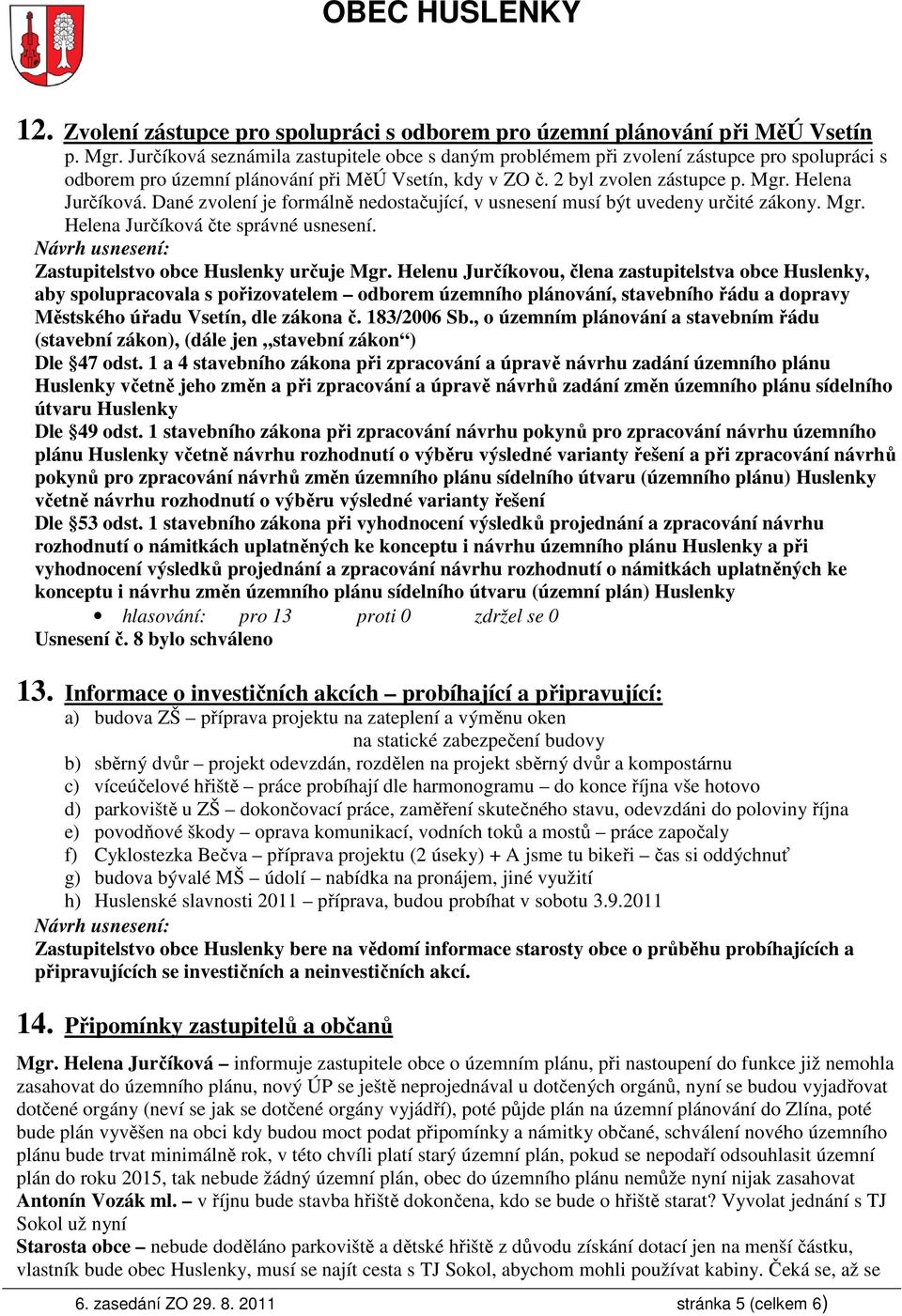 Dané zvolení je formálně nedostačující, v usnesení musí být uvedeny určité zákony. Mgr. Helena Jurčíková čte správné usnesení. Zastupitelstvo obce Huslenky určuje Mgr.