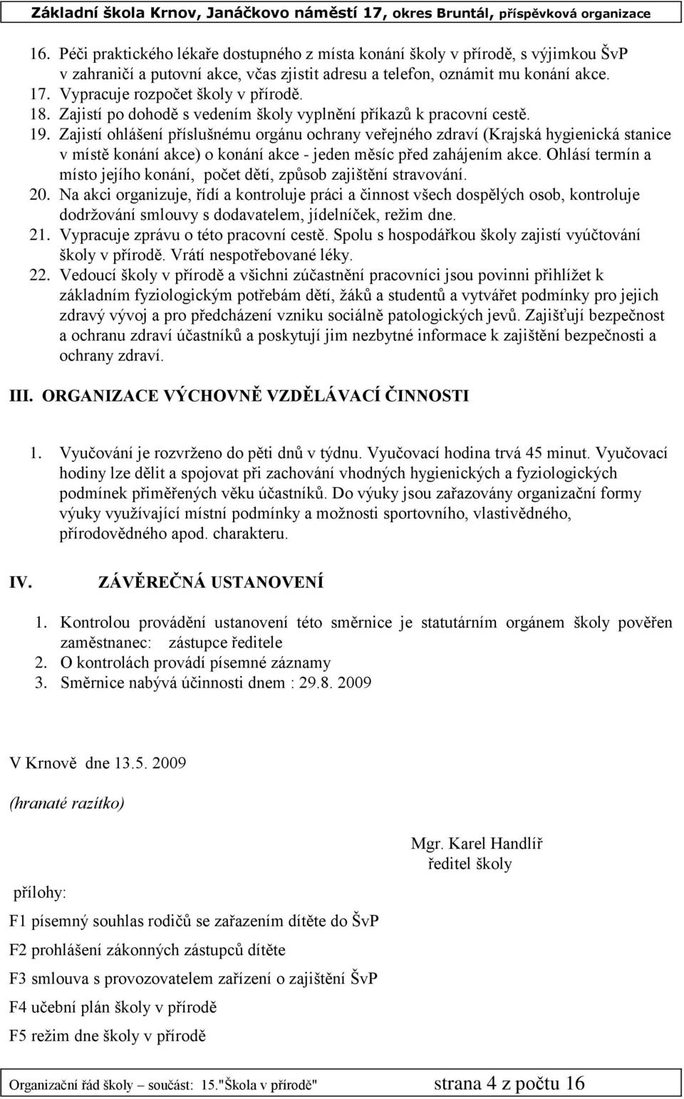 Zajistí ohlášení příslušnému orgánu ochrany veřejného zdraví (Krajská hygienická stanice v místě konání akce) o konání akce - jeden měsíc před zahájením akce.