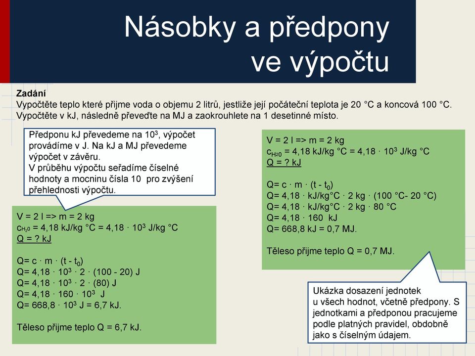 V průběhu výpočtu seřadíme číselné hodnoty a mocninu čísla 10 pro zvýšení přehlednosti výpočtu. V = 2 l => m = 2 kg ch 2 0 = 4,18 kj/kg C = 4,18 10 3 J/kg C Q =?