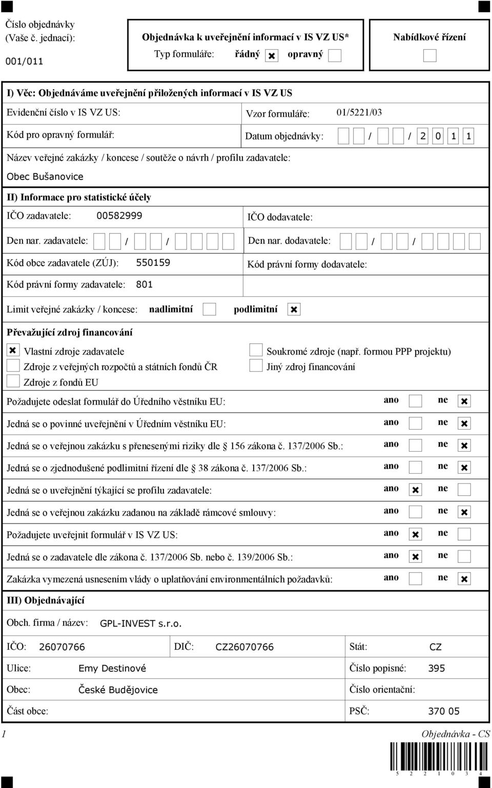 US: Vzor formuláře: 01/5221/03 Kód pro opravný formulář: Datum objednávky: / / 2 0 1 1 Název veřejné zakázky / koncese / soutěže o návrh / profilu zadavatele: II) Informace pro statistické účely IČO