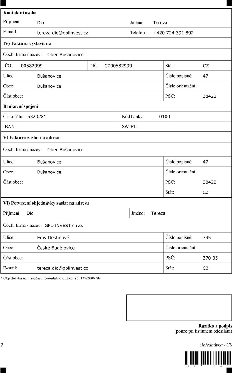 spojení Číslo účtu: 5320281 Kód banky: 0100 IBAN: SWIFT: V) Fakturu zaslat na adresu Ulice: Bušanovice Číslo popisné: 47 Obec: Bušanovice Číslo orientační: Část obce: PSČ: 38422 Stát: CZ VI)