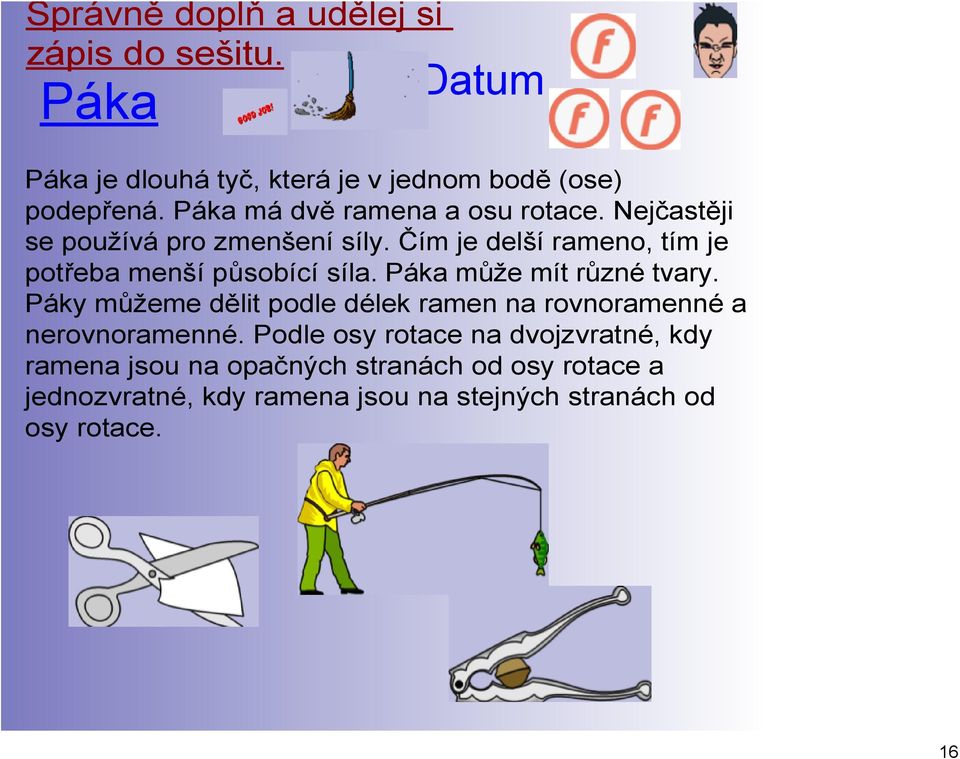 Čím je delší rameno, tím je potřeba menší působící síla. Páka může mít různé tvary.