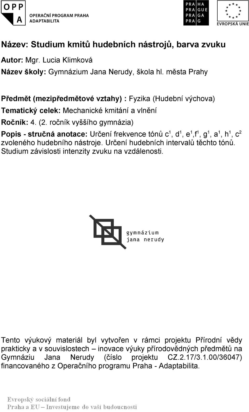 ročník vyššího gymnázia) Popis - stručná anotace: Určení frekvence tónů c 1, d 1, e 1,f 1, g 1, a 1, h 1, c 2 zvoleného hudebního nástroje. Určení hudebních intervalů těchto tónů.