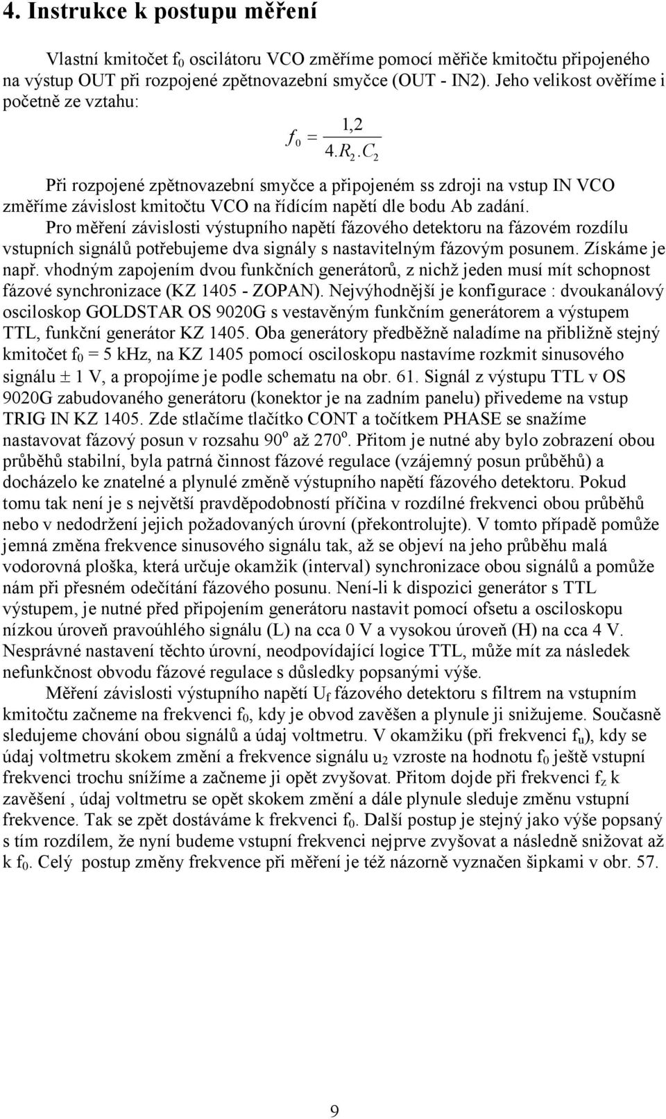 Pro měření závislosti výstupního napětí ázového detektoru na ázovém rozdílu vstupních signálů potřebujeme dva signály s nastavitelným ázovým posunem. Získáme je např.