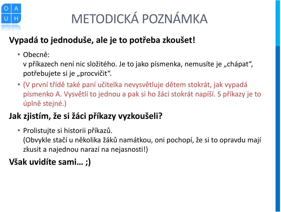 (V první třídě také paní učitelka nevysvětluje dětem stokrát, jak vypadá písmenko A. Vysvětlí to jednou a pak si ho žáci stokrát napíší.