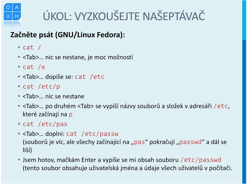 p cat /etc/pas <Tab> doplní: cat /etc/passw (souborů je víc, ale všechy začínající na pas pokračují passwd a dál se liší) Jsem