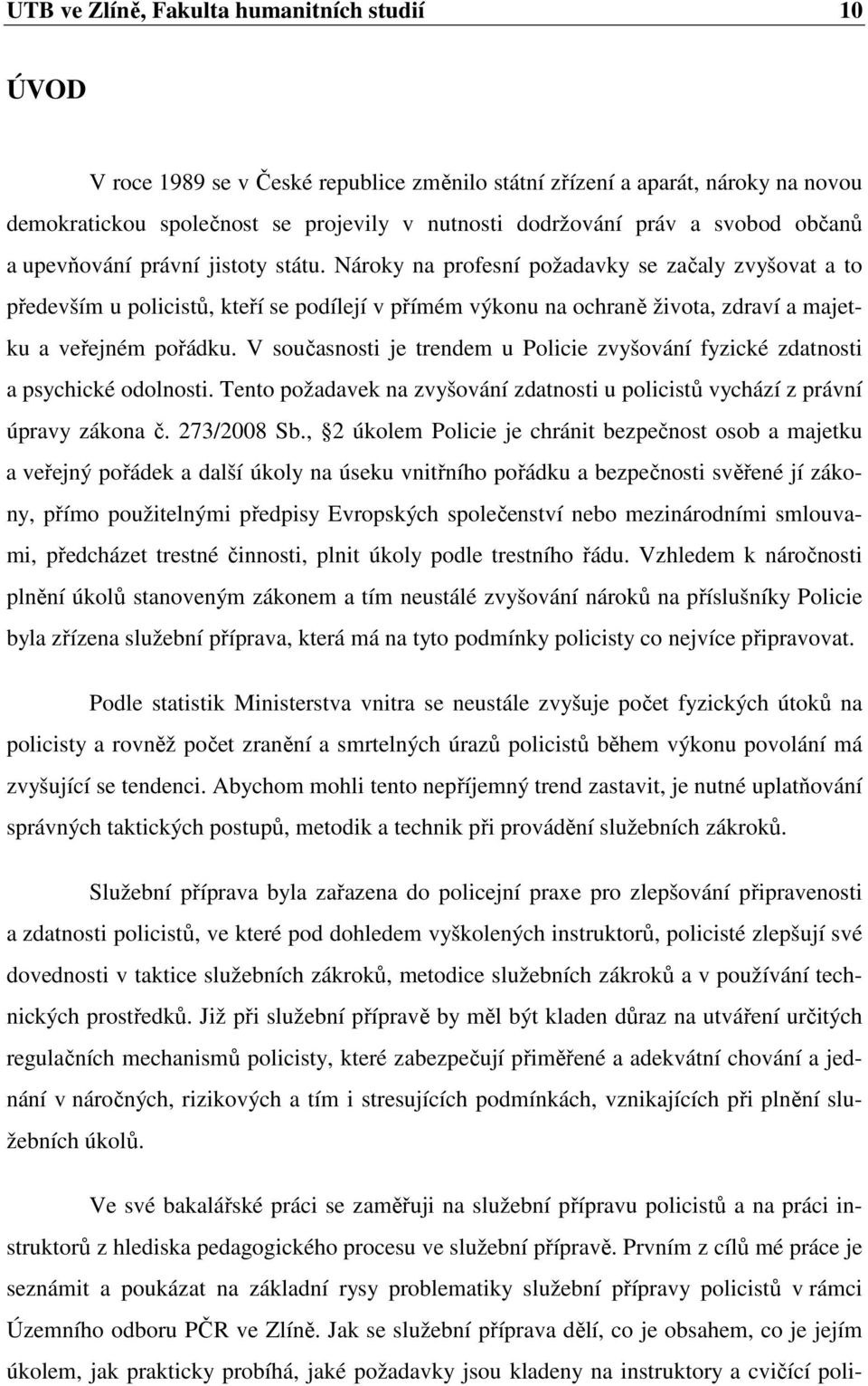 Nároky na profesní požadavky se začaly zvyšovat a to především u policistů, kteří se podílejí v přímém výkonu na ochraně života, zdraví a majetku a veřejném pořádku.