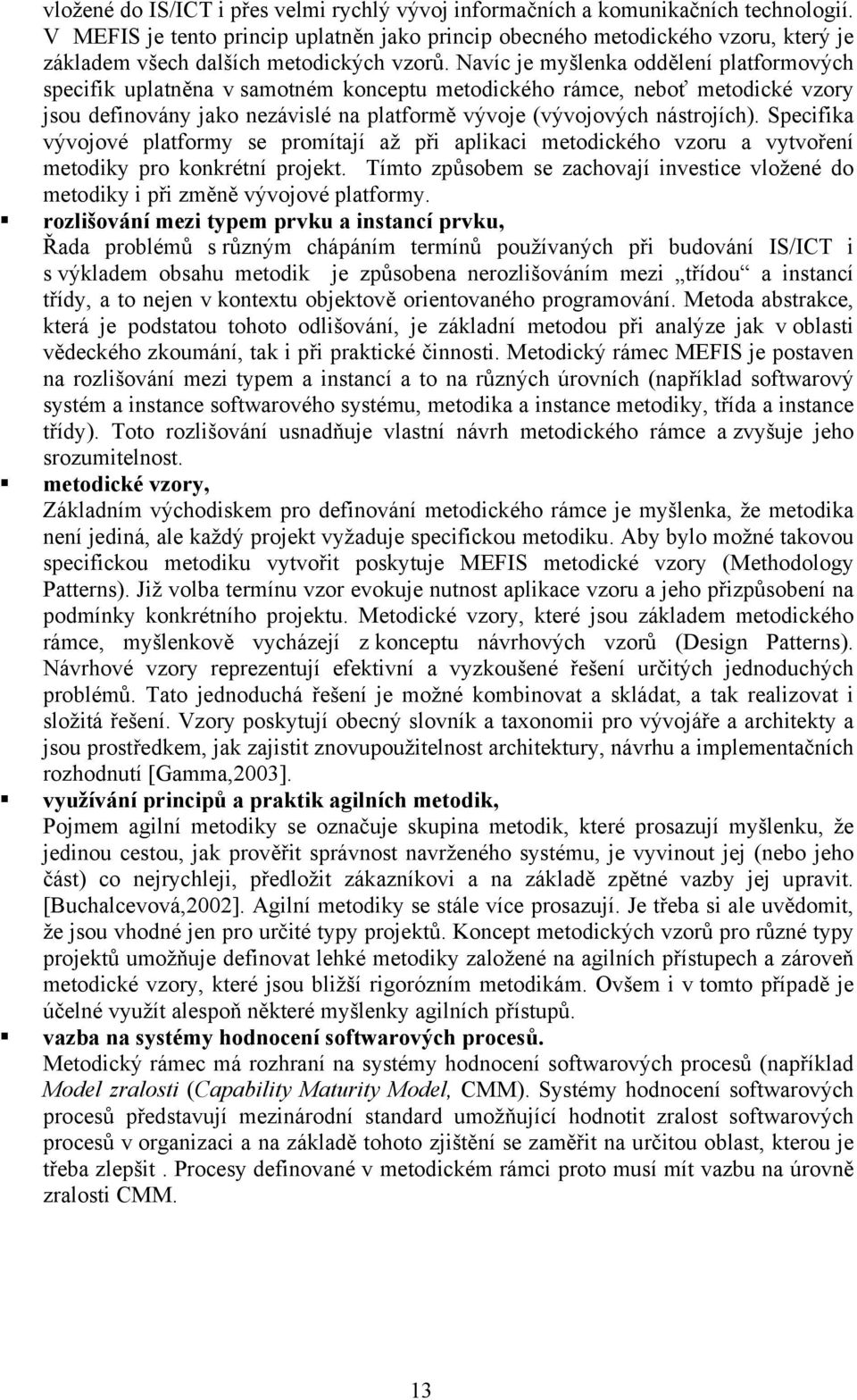 Navíc je myšlenka oddělení platformových specifik uplatněna v samotném konceptu metodického rámce, neboť metodické vzory jsou definovány jako nezávislé na platformě vývoje (vývojových nástrojích).