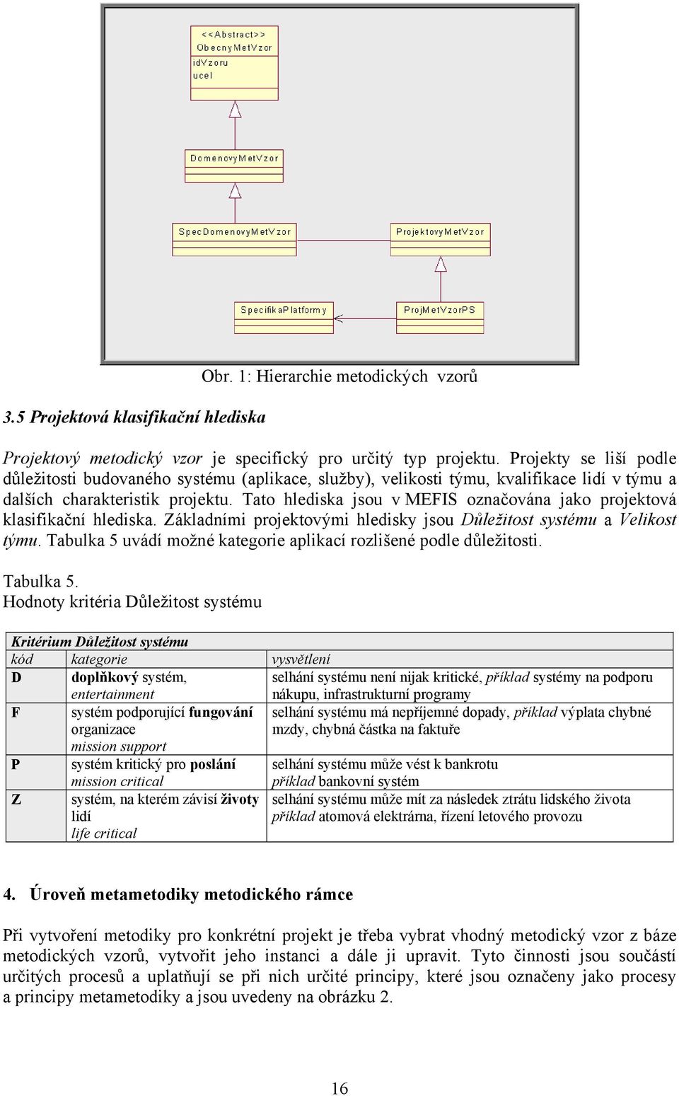 Tato hlediska jsou v MEFIS označována jako projektová klasifikační hlediska. Základními projektovými hledisky jsou Důležitost systému a Velikost týmu.