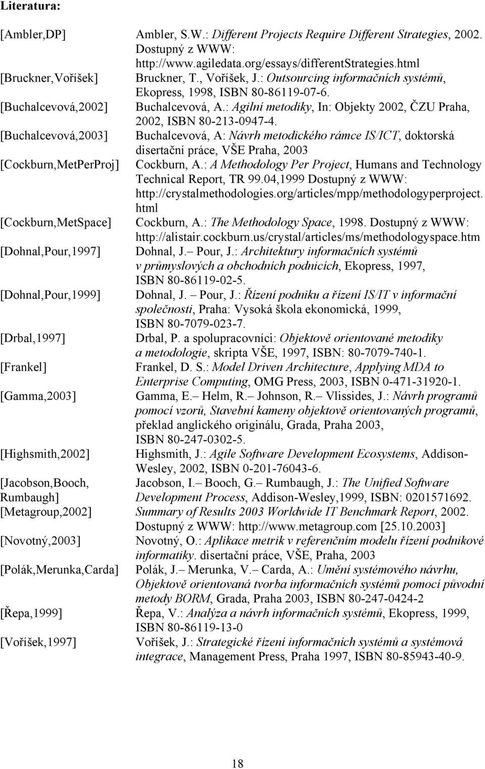 [Buchalcevová,2003] Buchalcevová, A: Návrh metodického rámce IS/ICT, doktorská disertační práce, VŠE Praha, 2003 [Cockburn,MetPerProj] Cockburn, A.