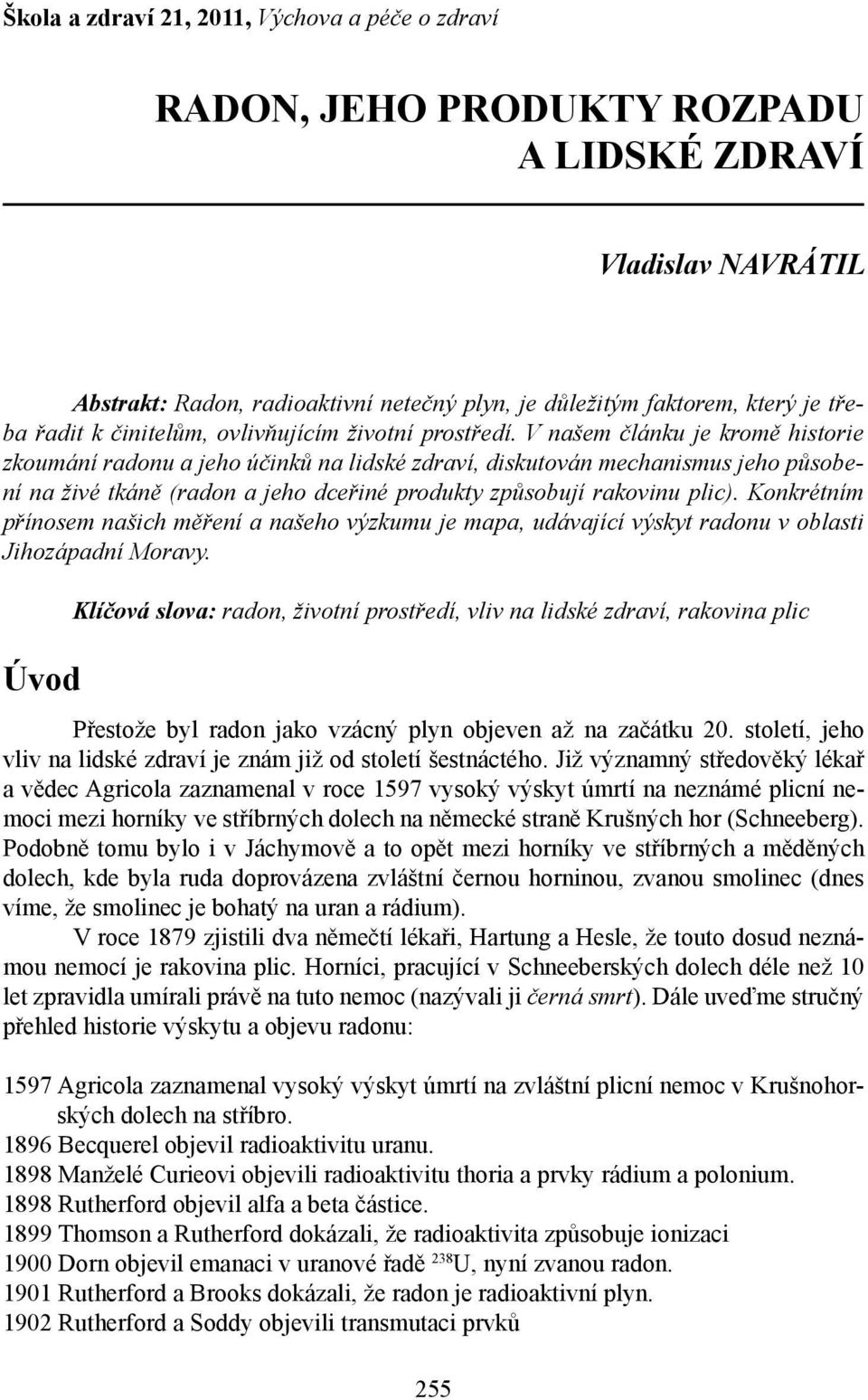 V našem článku je kromě historie zkoumání radonu a jeho účinků na lidské zdraví, diskutován mechanismus jeho působení na živé tkáně (radon a jeho dceřiné produkty způsobují rakovinu plic).