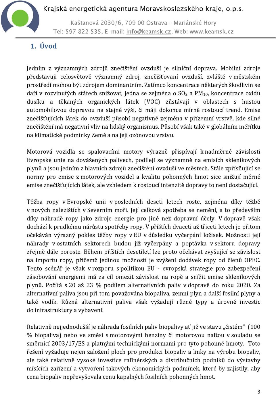 Zatímco koncentrace některých škodlivin se daří v rozvinutých státech snižovat, jedna se zejména o SO2 a PM10, koncentrace oxidů dusíku a těkaných organických látek (VOC) zůstávají v oblastech s