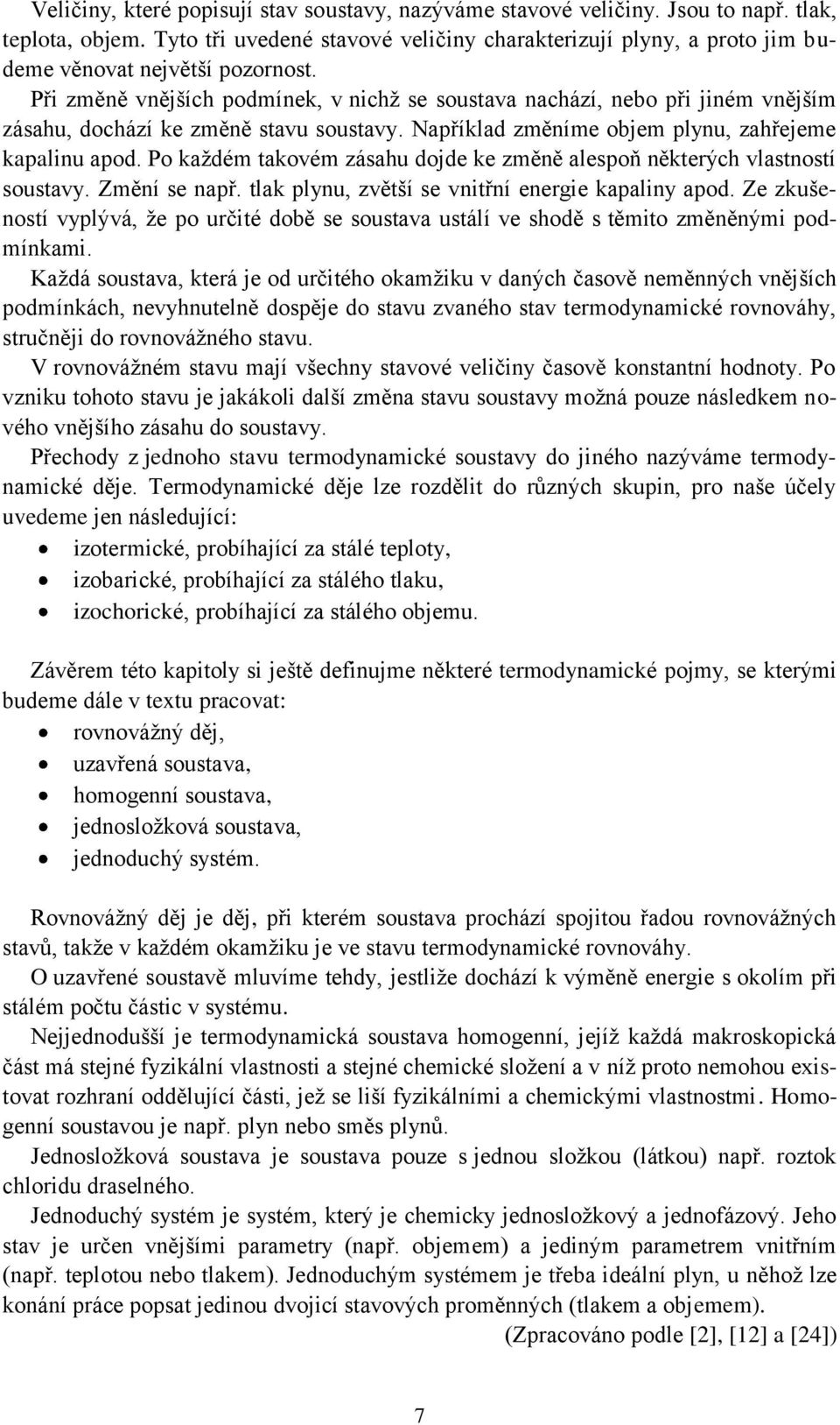 Po kaţdém takovém zásahu dojde ke změně alesoň některých vlastností soustavy. Změní se nař. tlak lynu, zvětší se vnitřní energie kaaliny aod.