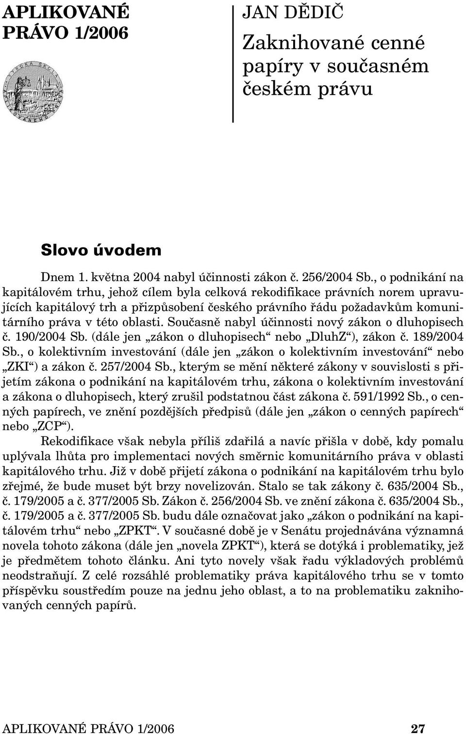 Současně nabyl účinnosti nový zákon o dluhopisech č. 190/2004 Sb. (dále jen zákon o dluhopisech nebo DluhZ ), zákon č. 189/2004 Sb.
