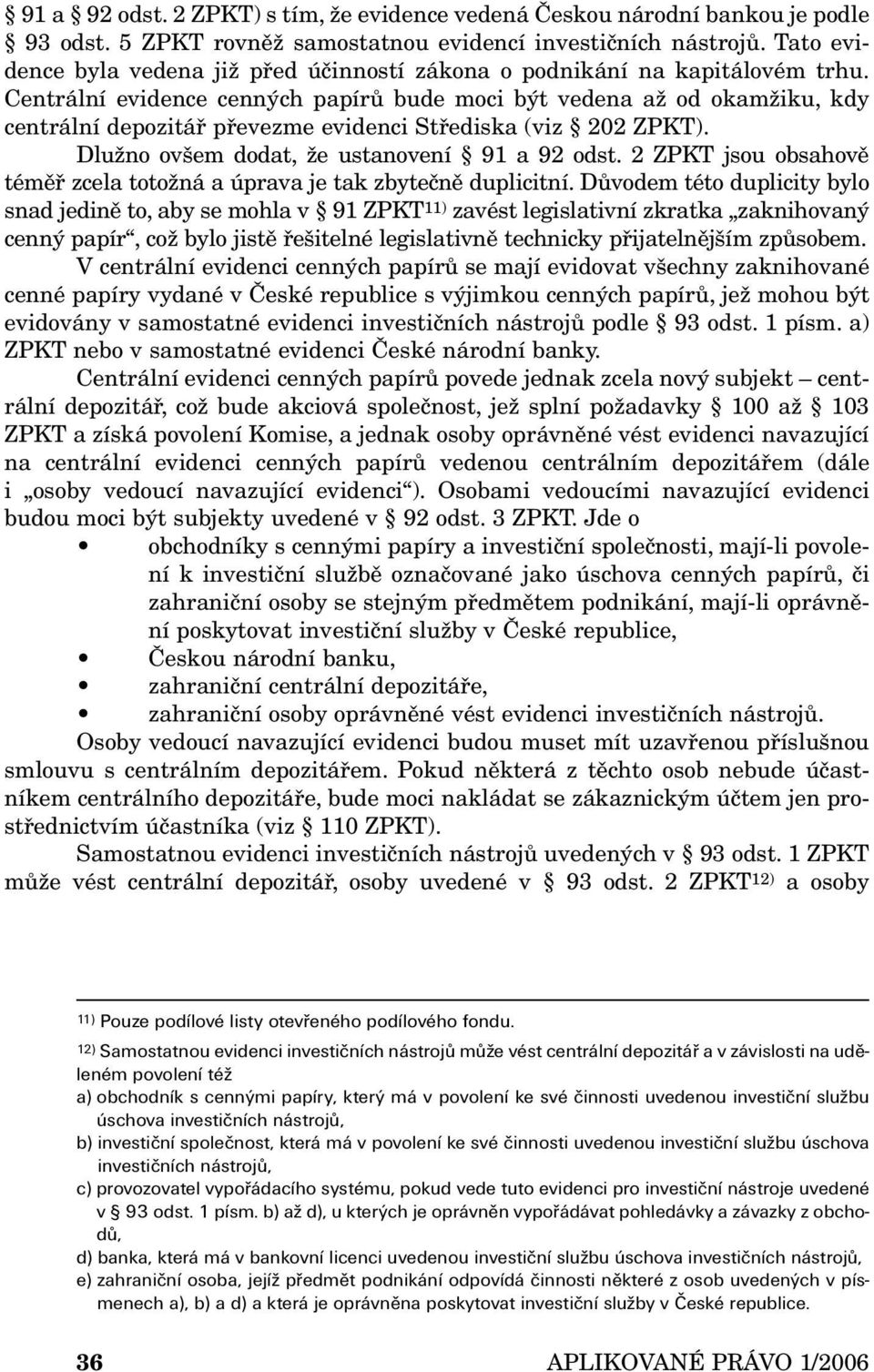 Centrální evidence cenných papírů bude moci být vedena až od okamžiku, kdy centrální depozitář převezme evidenci Střediska (viz 202 ZPKT). Dlužno ovšem dodat, že ustanovení 91 a 92 odst.