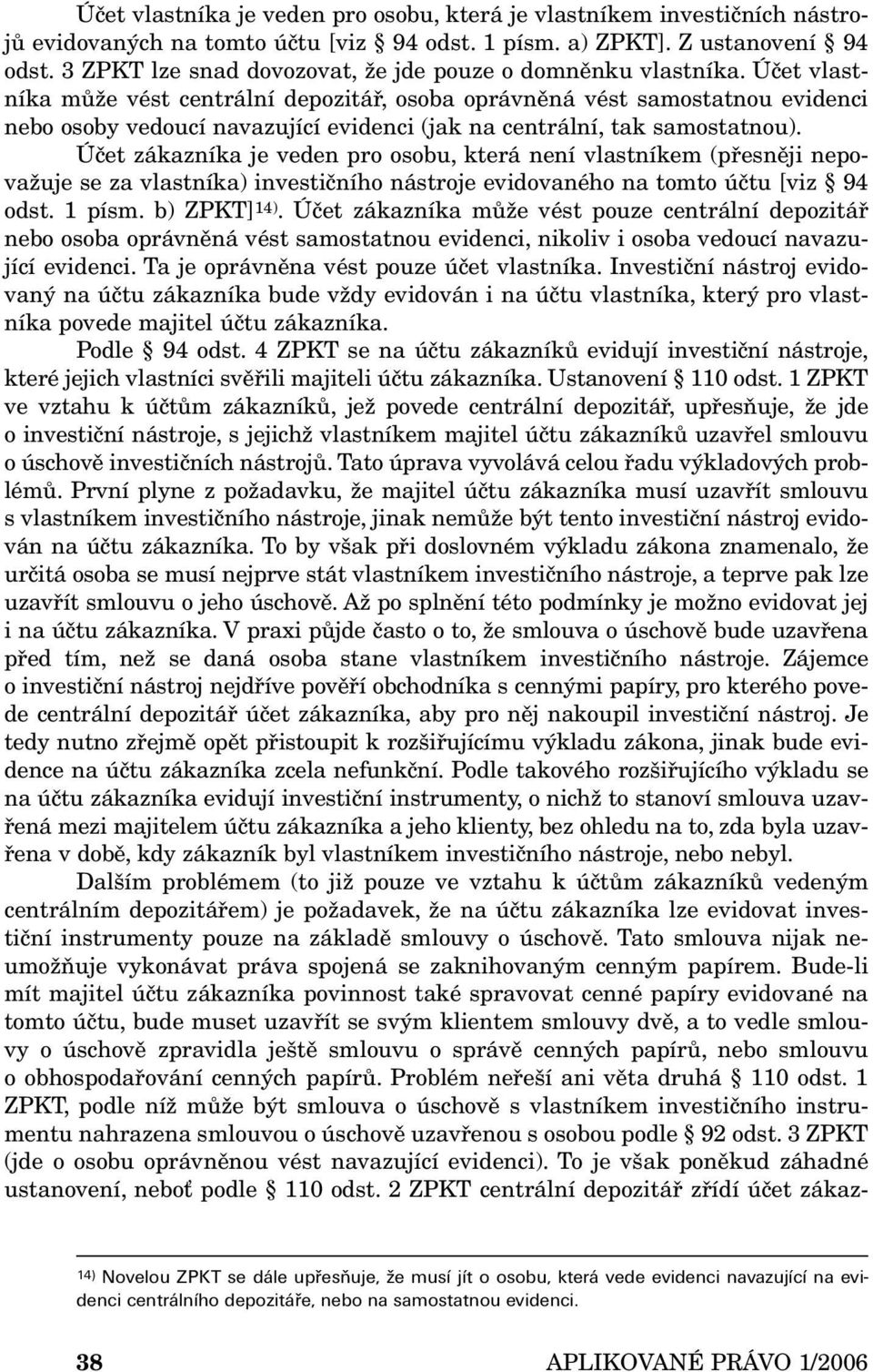 Účet vlastníka může vést centrální depozitář, osoba oprávněná vést samostatnou evidenci nebo osoby vedoucí navazující evidenci (jak na centrální, tak samostatnou).