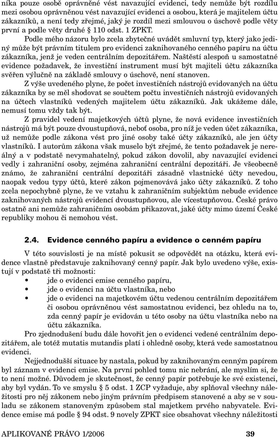 Podle mého názoru bylo zcela zbytečné uvádět smluvní typ, který jako jediný může být právním titulem pro evidenci zaknihovaného cenného papíru na účtu zákazníka, jenž je veden centrálním depozitářem.