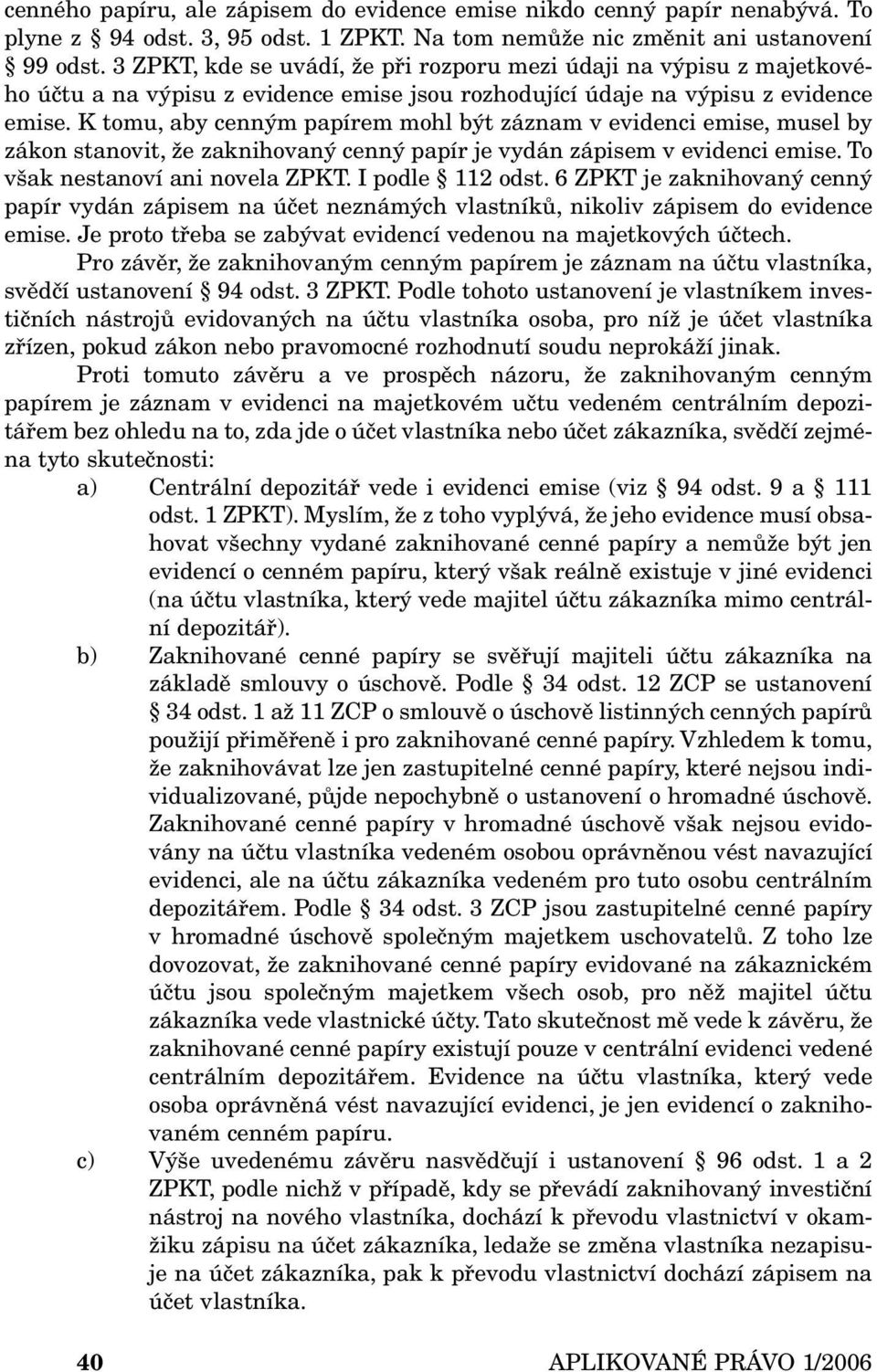 K tomu, aby cenným papírem mohl být záznam v evidenci emise, musel by zákon stanovit, že zaknihovaný cenný papír je vydán zápisem v evidenci emise. To však nestanoví ani novela ZPKT. I podle 112 odst.