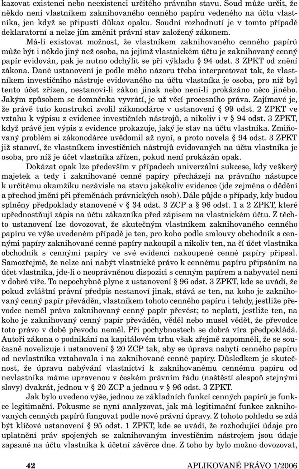 Má-li existovat možnost, že vlastníkem zaknihovaného cenného papírů může být i někdo jiný než osoba, na jejímž vlastnickém účtu je zaknihovaný cenný papír evidován, pak je nutno odchýlit se při