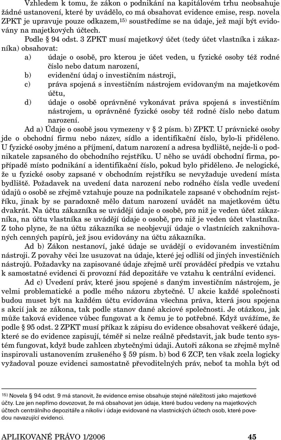 3 ZPKT musí majetkový účet (tedy účet vlastníka i zákazníka) obsahovat: a) údaje o osobě, pro kterou je účet veden, u fyzické osoby též rodné číslo nebo datum narození, b) evidenční údaj o