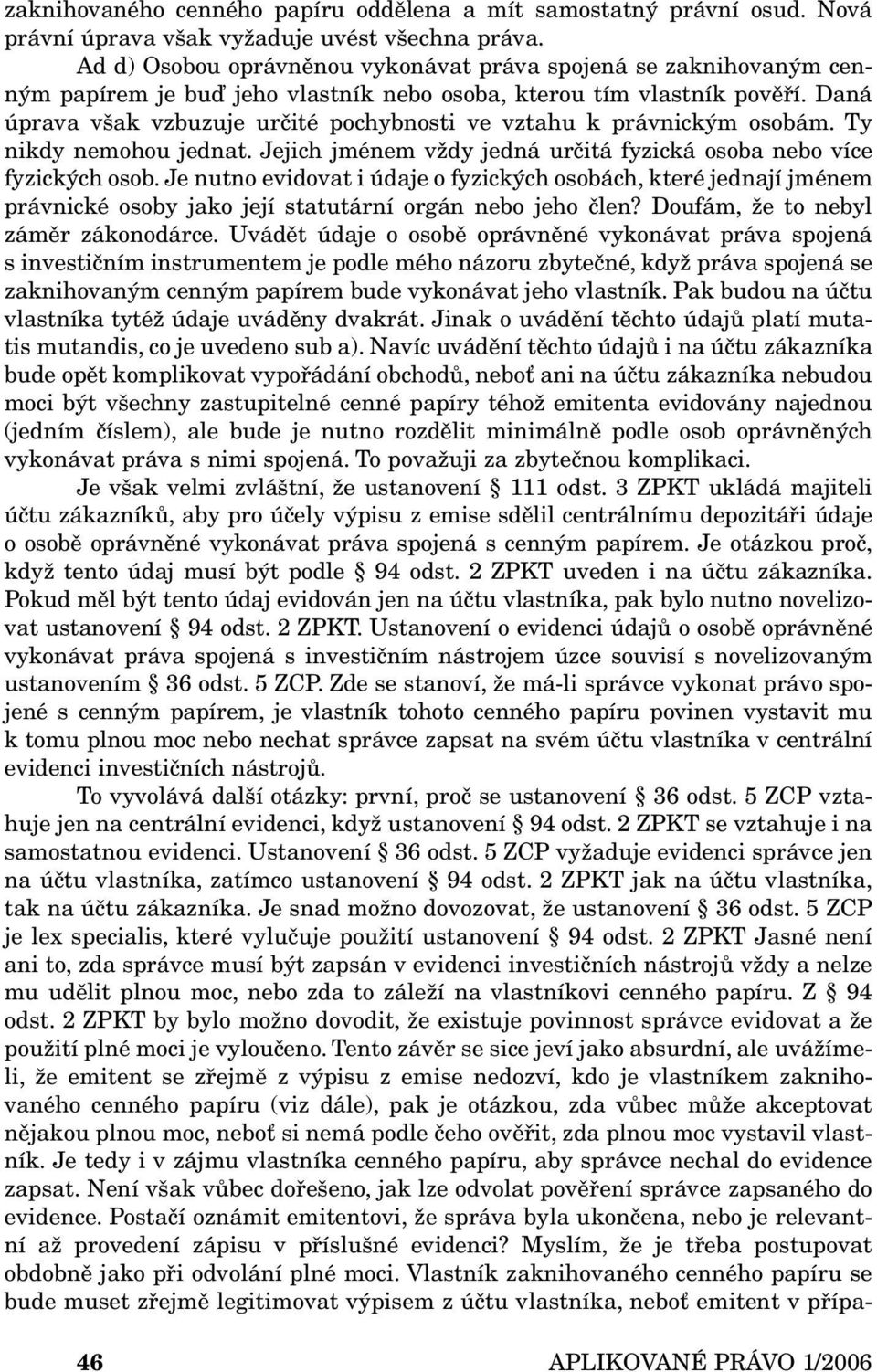 Daná úprava však vzbuzuje určité pochybnosti ve vztahu k právnickým osobám. Ty nikdy nemohou jednat. Jejich jménem vždy jedná určitá fyzická osoba nebo více fyzických osob.