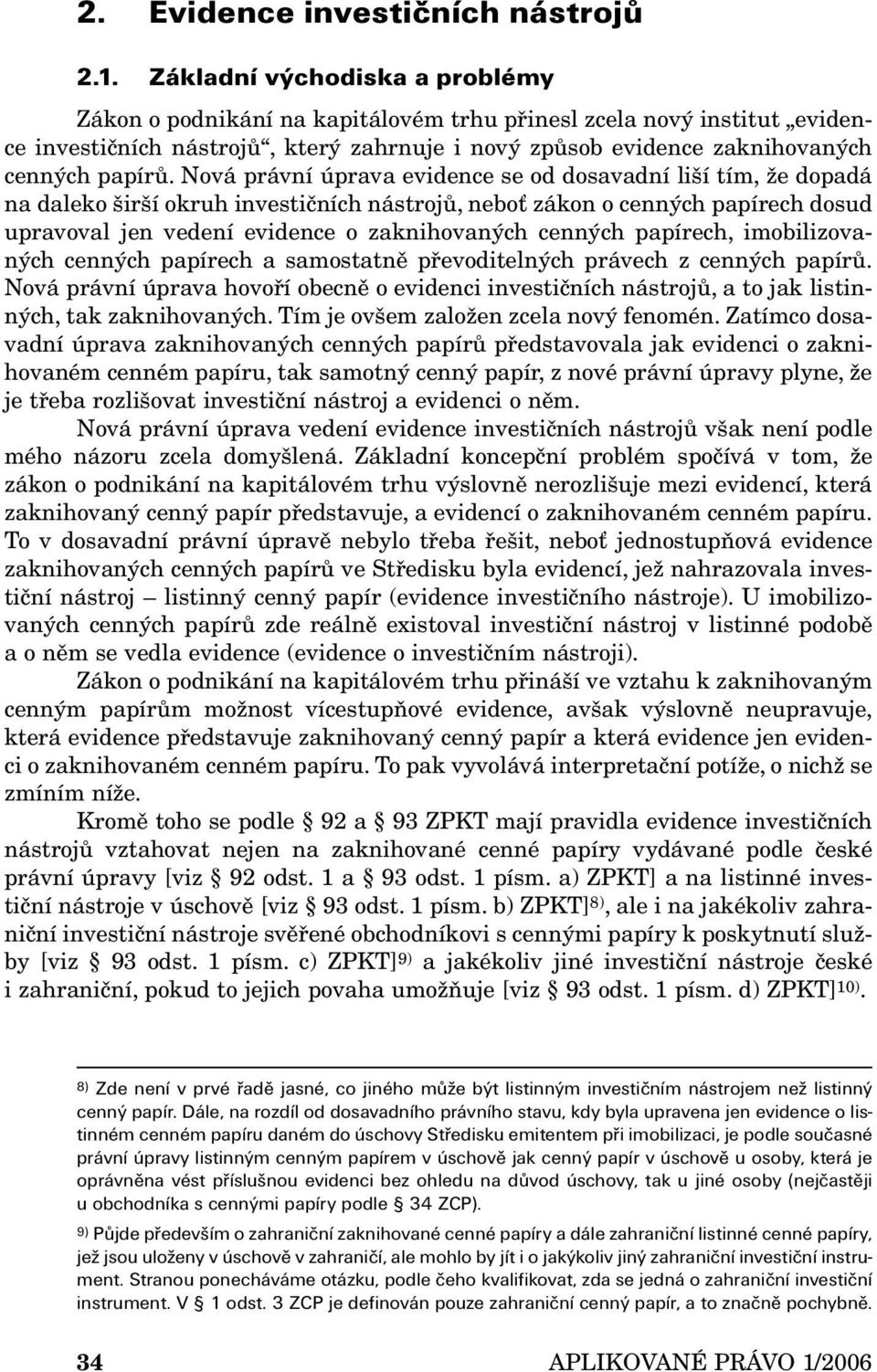 Nová právní úprava evidence se od dosavadní liší tím, že dopadá na daleko širší okruh investičních nástrojů, neboť zákon o cenných papírech dosud upravoval jen vedení evidence o zaknihovaných cenných