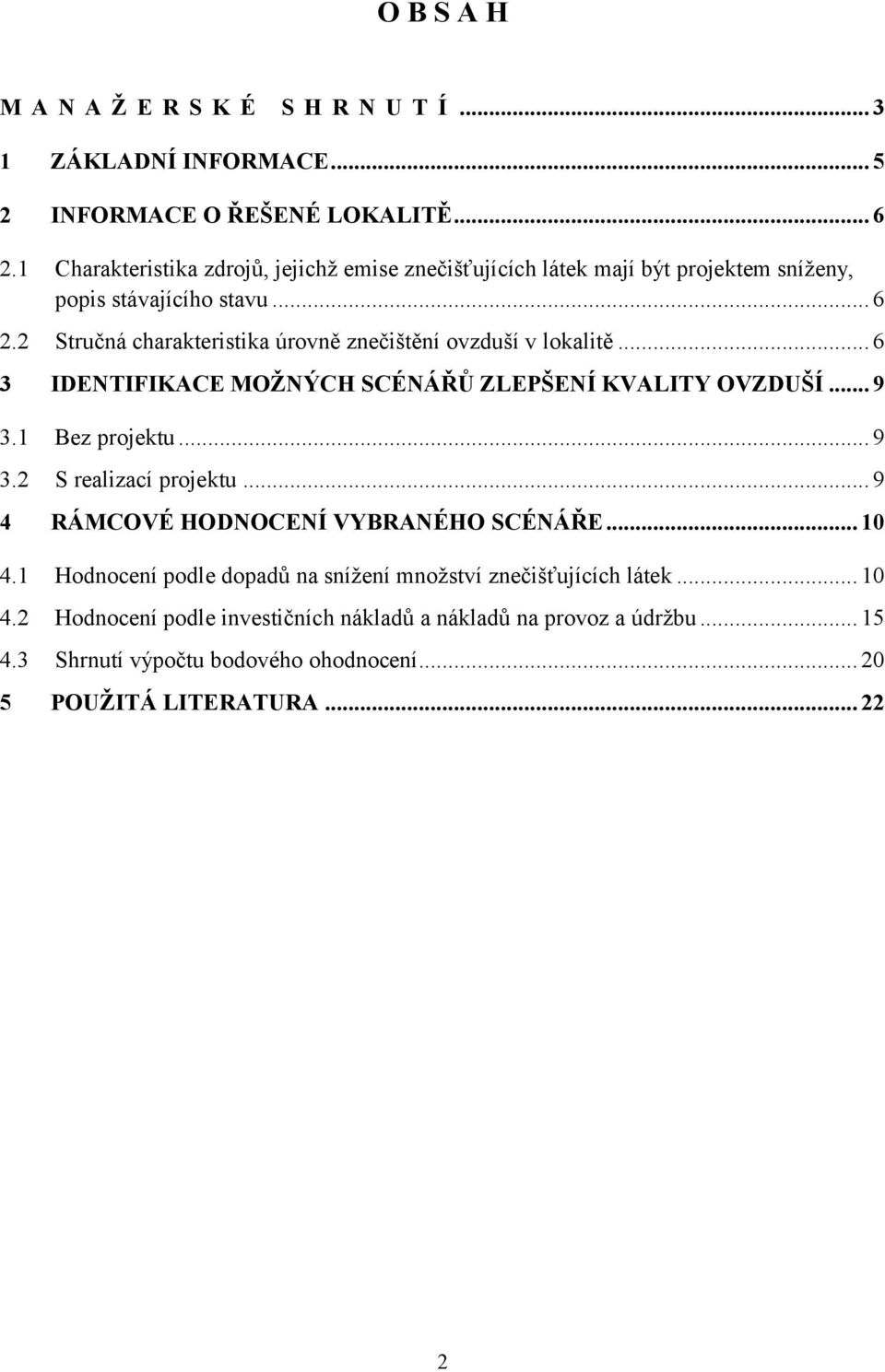 2 Stručná charakteristika úrovně znečištění ovzduší v lokalitě... 6 3 IDENTIFIKACE MOŽNÝCH SCÉNÁŘŮ ZLEPŠENÍ KVALITY OVZDUŠÍ... 9 3.1 Bez projektu... 9 3.2 S realizací projektu.