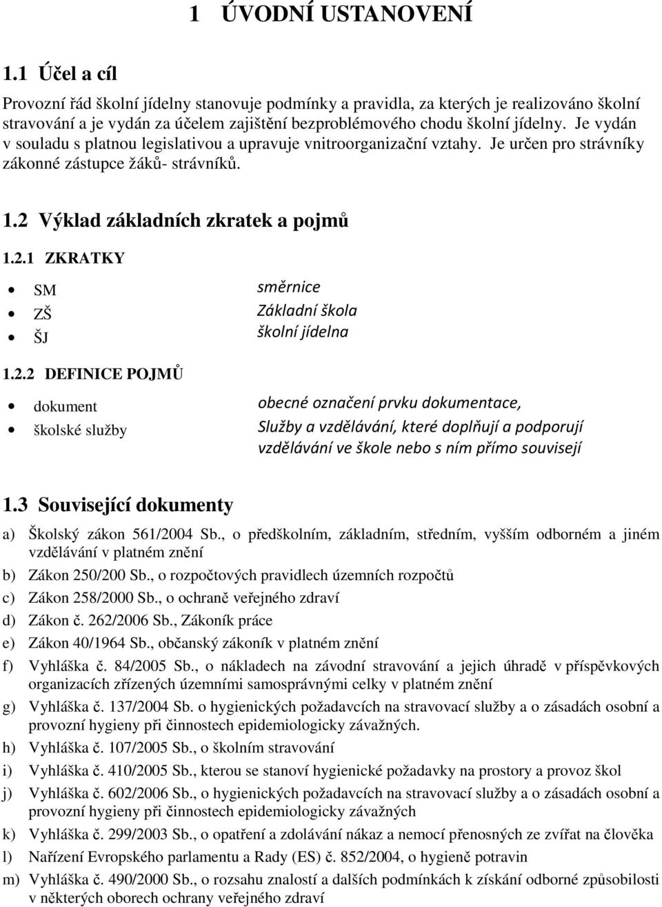 Je vydán v souladu s platnou legislativou a upravuje vnitroorganizační vztahy. Je určen pro strávníky zákonné zástupce žáků- strávníků. 1.2 Výklad základních zkratek a pojmů 1.2.1 ZKRATKY SM směrnice ZŠ Základní škola ŠJ školní jídelna 1.