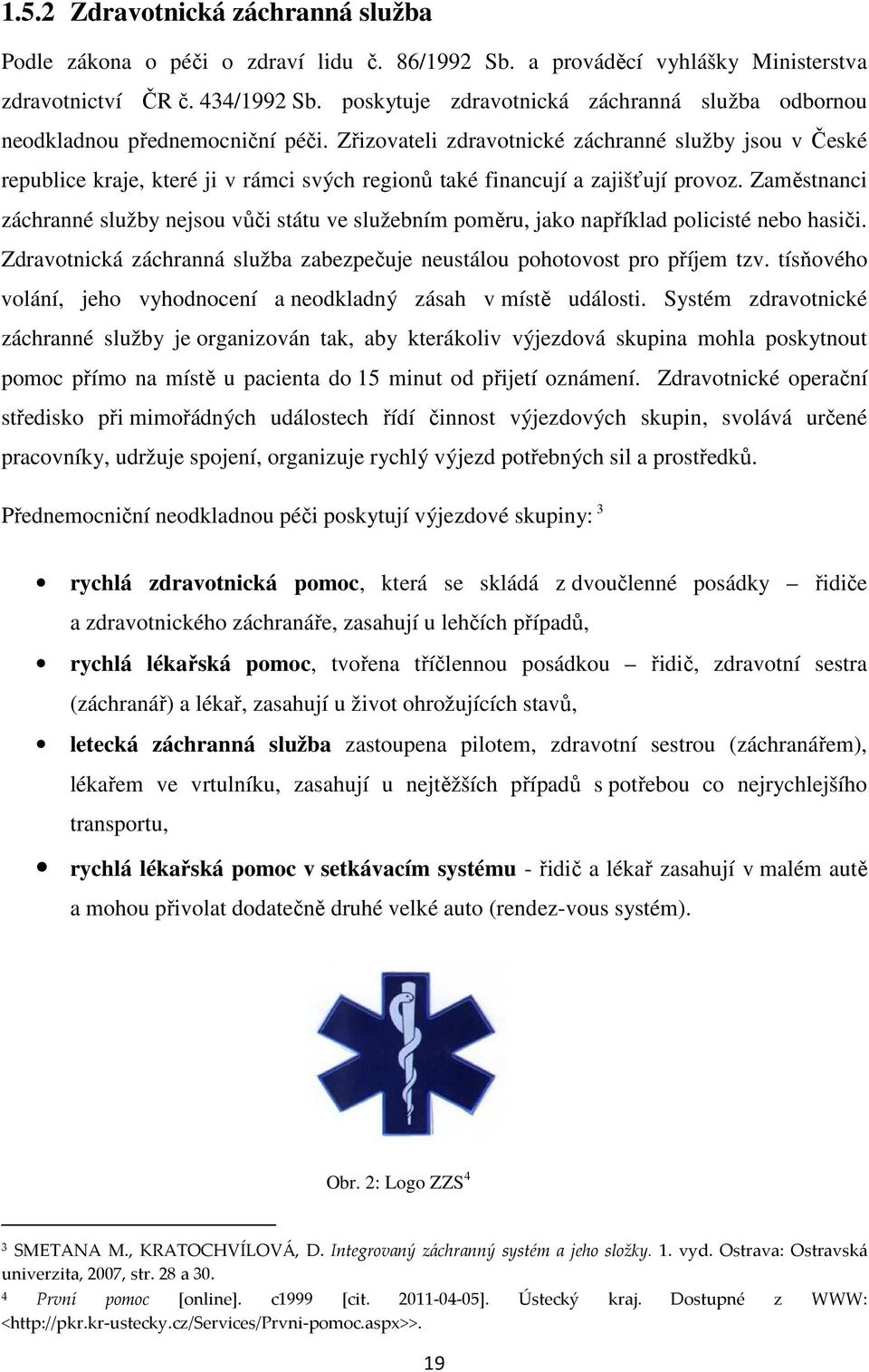 Zřizovateli zdravotnické záchranné služby jsou v České republice kraje, které ji v rámci svých regionů také financují a zajišťují provoz.