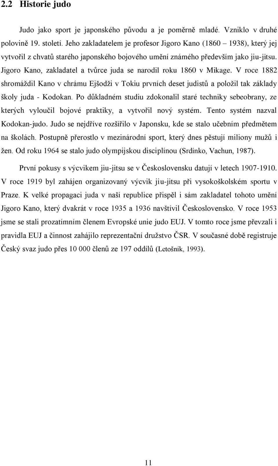 Jigoro Kano, zakladatel a tvůrce juda se narodil roku 1860 v Mikage. V roce 1882 shromáţdil Kano v chrámu Ejšodţi v Tokiu prvních deset judistů a poloţil tak základy školy juda - Kodokan.
