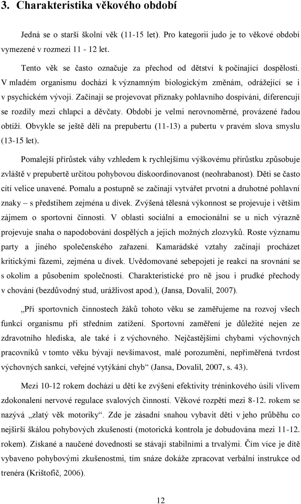 Začínají se projevovat příznaky pohlavního dospívání, diferencují se rozdíly mezi chlapci a děvčaty. Období je velmi nerovnoměrné, provázené řadou obtíţí.