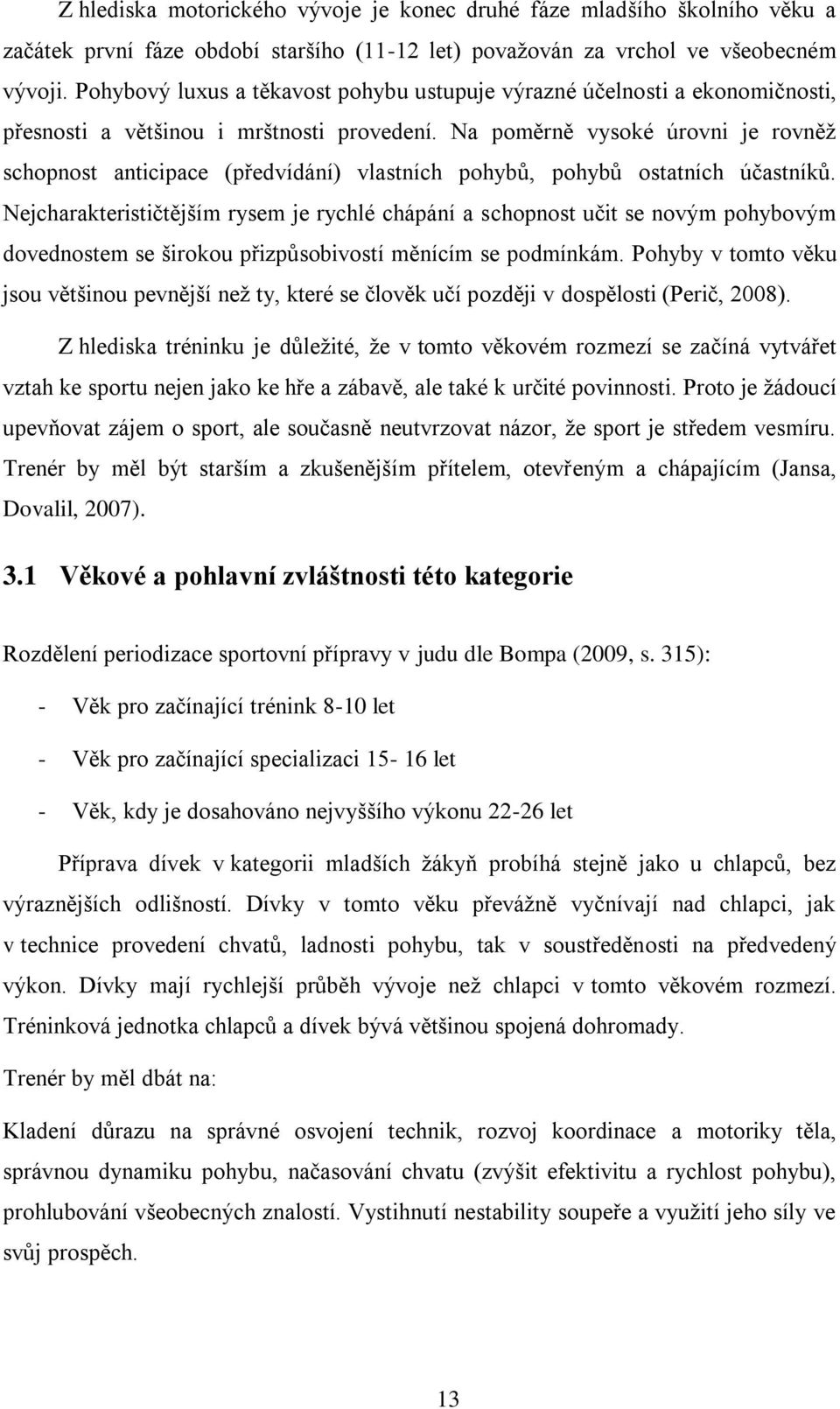 Na poměrně vysoké úrovni je rovněţ schopnost anticipace (předvídání) vlastních pohybů, pohybů ostatních účastníků.