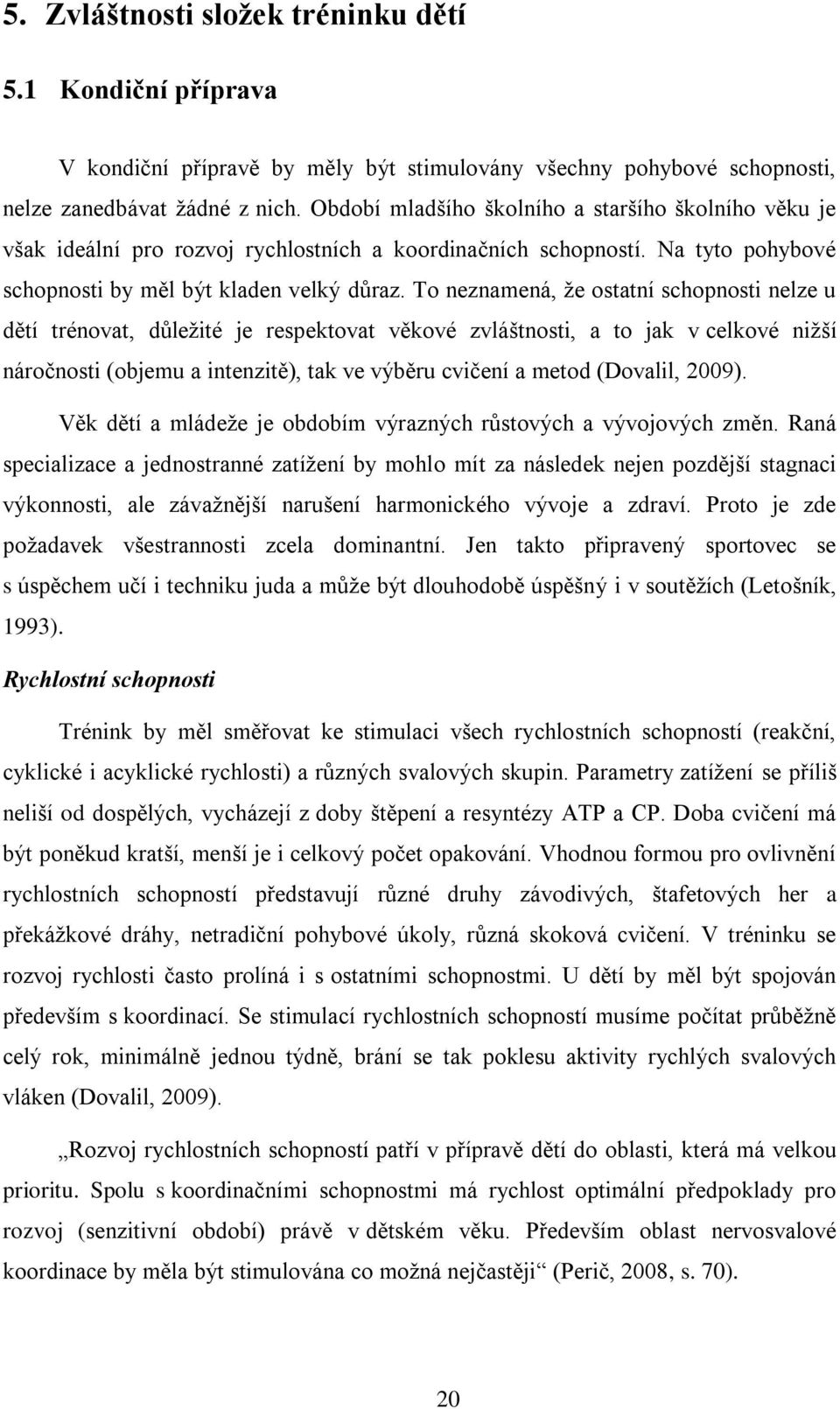 To neznamená, ţe ostatní schopnosti nelze u dětí trénovat, důleţité je respektovat věkové zvláštnosti, a to jak v celkové niţší náročnosti (objemu a intenzitě), tak ve výběru cvičení a metod