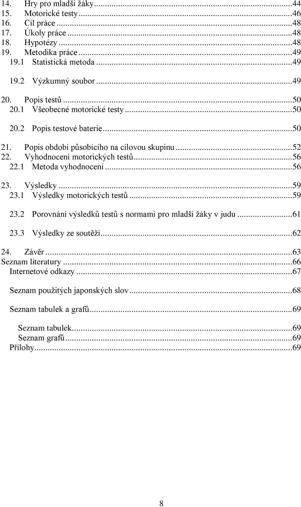 .. 56 22.1 Metoda vyhodnocení... 56 23. Výsledky... 59 23.1 Výsledky motorických testů... 59 23.2 Porovnání výsledků testů s normami pro mladší ţáky v judu... 61 23.3 Výsledky ze soutěţí.