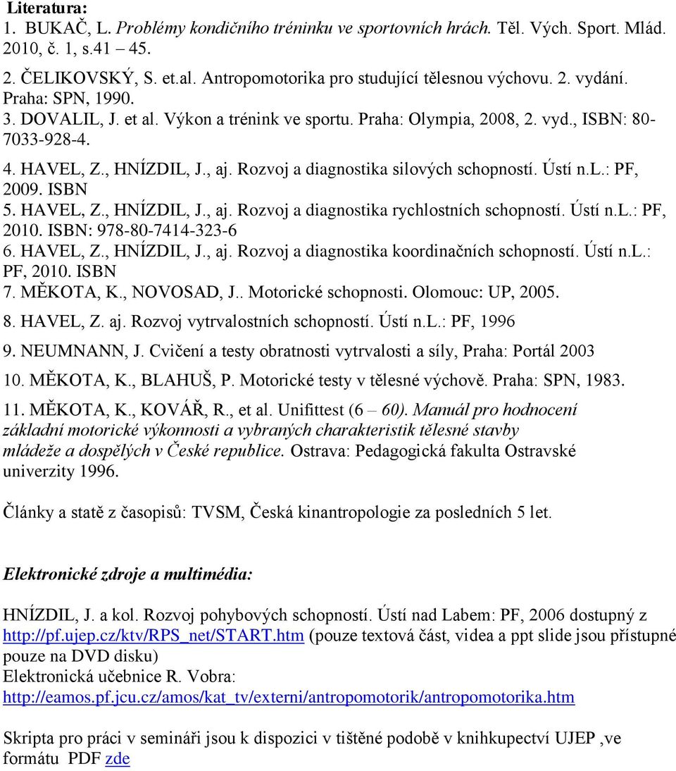 l.: PF, 2009. ISBN 5. HAVEL, Z., HNÍZDIL, J., aj. Rozvoj a diagnostika rychlostních schopností. Ústí n.l.: PF, 2010. ISBN: 978-80-7414-323-6 6. HAVEL, Z., HNÍZDIL, J., aj. Rozvoj a diagnostika koordinačních schopností.