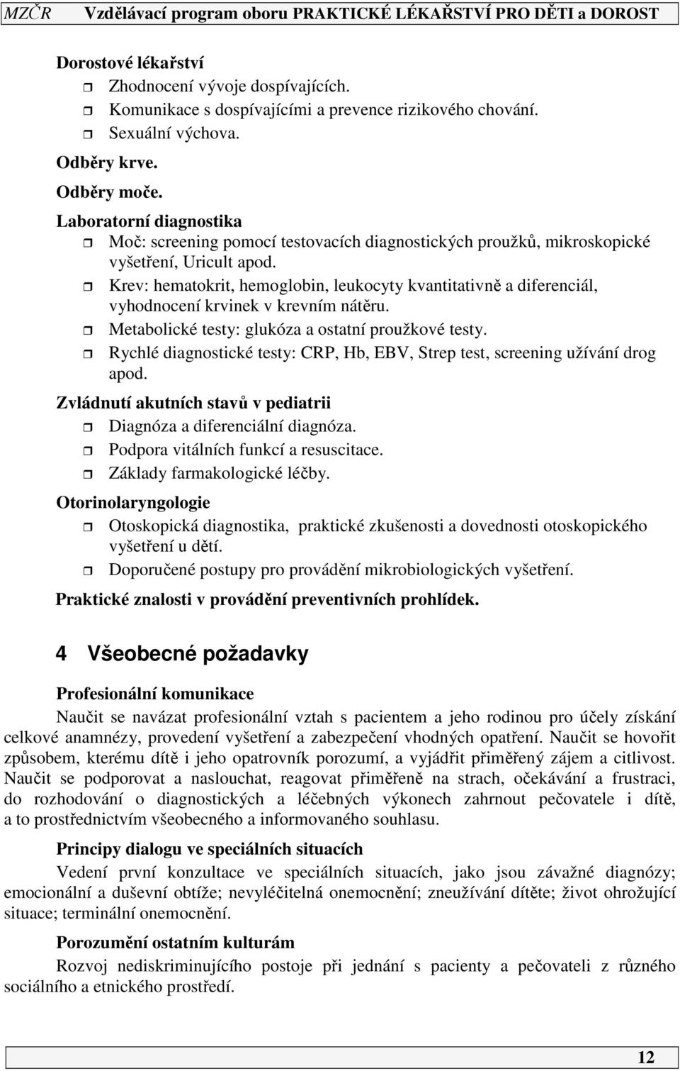 Krev: hematokrit, hemoglobin, leukocyty kvantitativně a diferenciál, vyhodnocení krvinek v krevním nátěru. Metabolické testy: glukóza a ostatní proužkové testy.