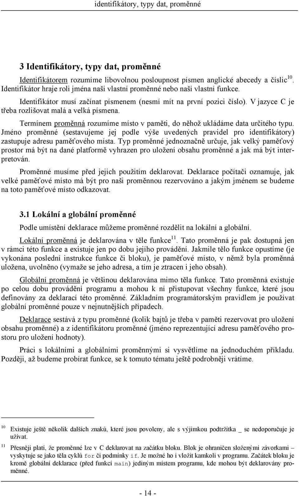 V jazyce C je třeba rozlišovat malá a velká písmena. Termínem proměnná rozumíme místo v paměti, do něhož ukládáme data určitého typu.